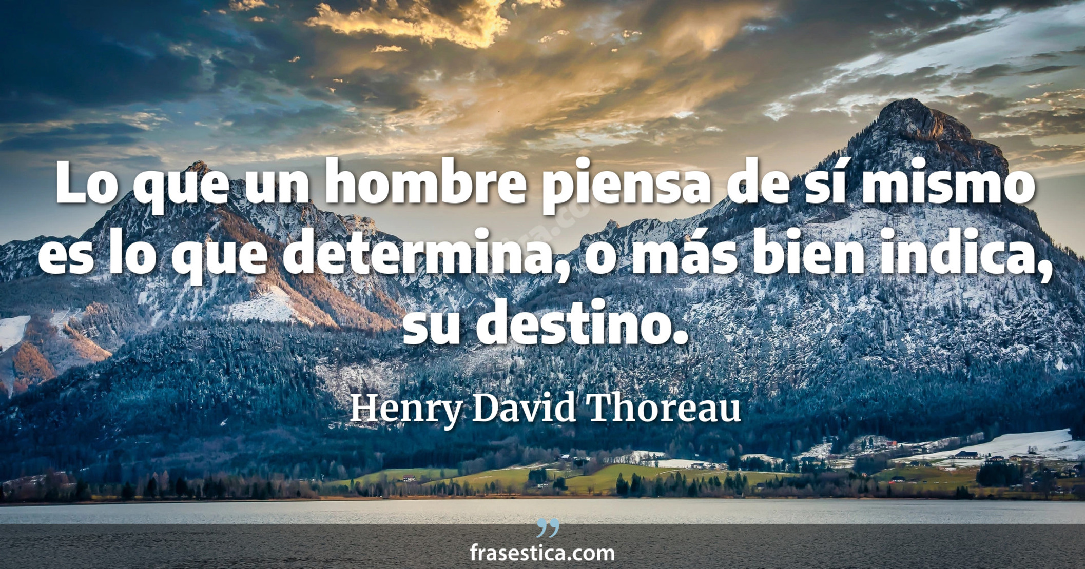 Lo que un hombre piensa de sí mismo es lo que determina, o más bien indica, su destino. - Henry David Thoreau