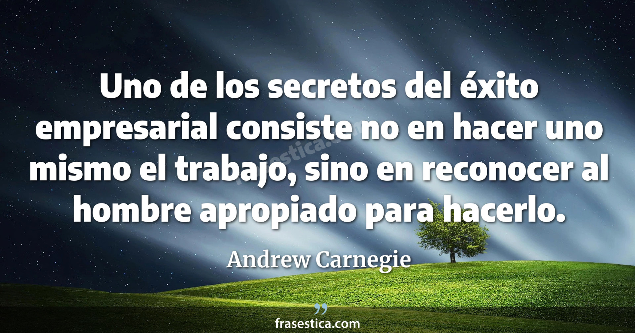 Uno de los secretos del éxito empresarial consiste no en hacer uno mismo el trabajo, sino en reconocer al hombre apropiado para hacerlo. - Andrew Carnegie