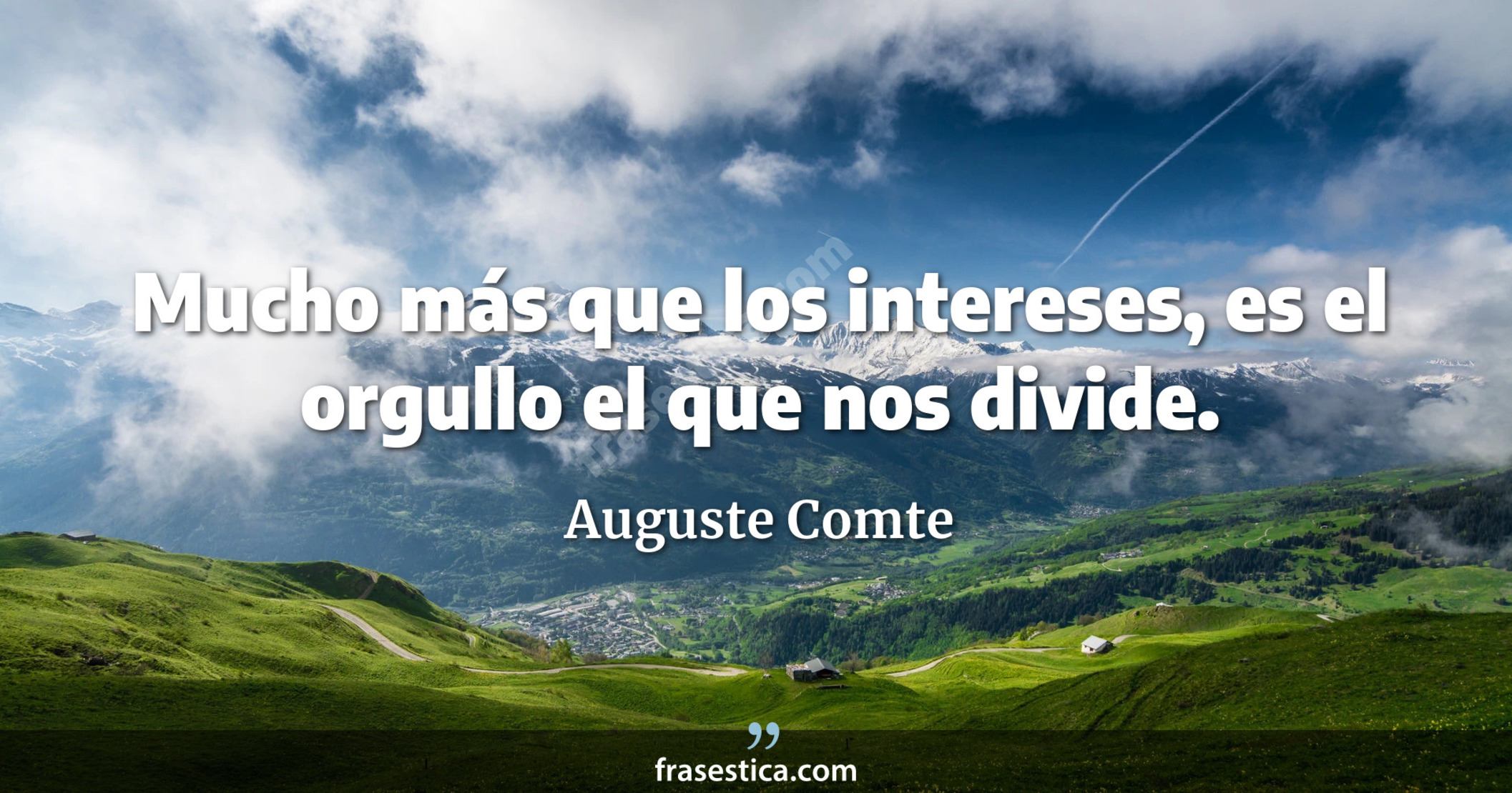 Mucho más que los intereses, es el orgullo el que nos divide. - Auguste Comte