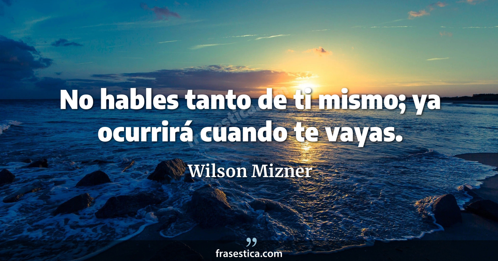 No hables tanto de ti mismo; ya ocurrirá cuando te vayas. - Wilson Mizner