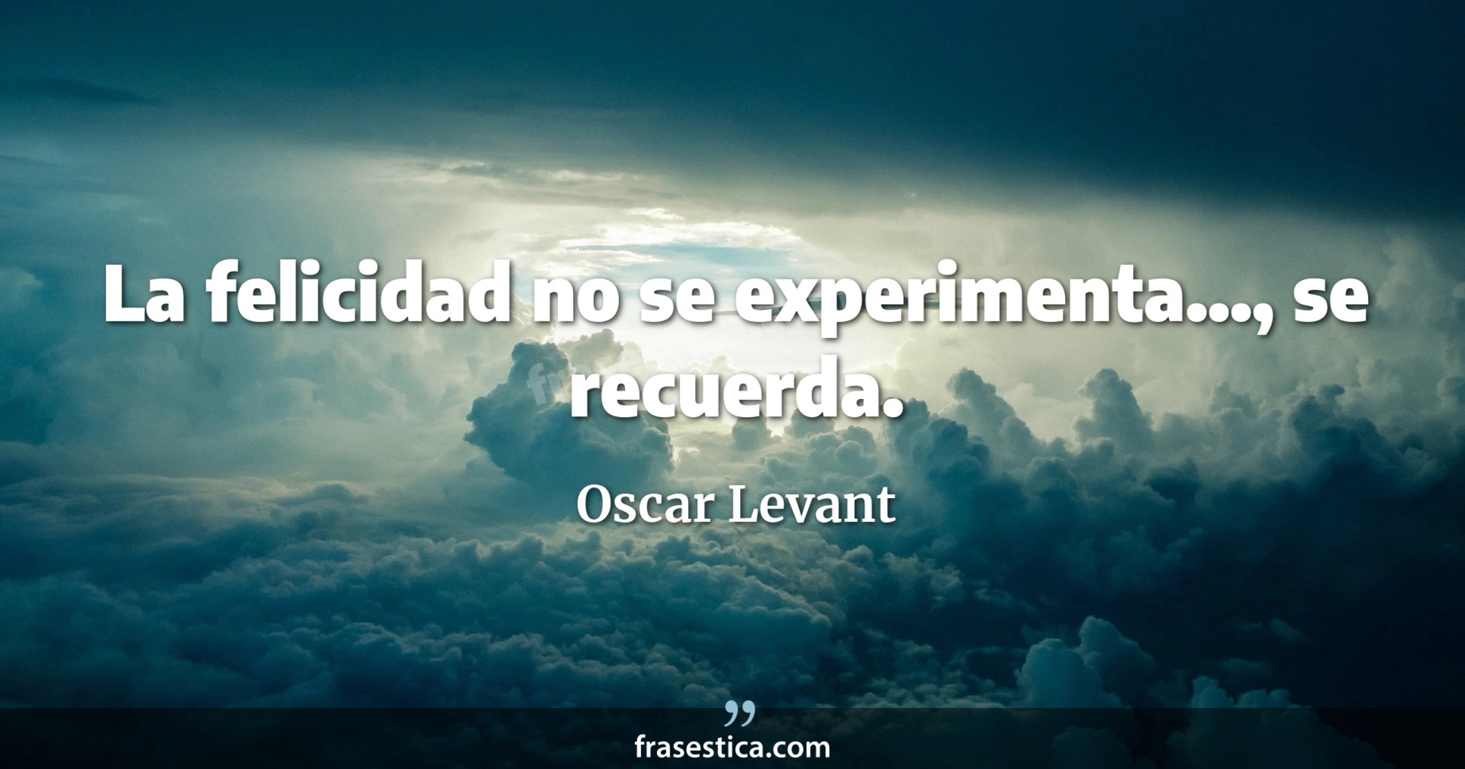 La felicidad no se experimenta..., se recuerda. - Oscar Levant