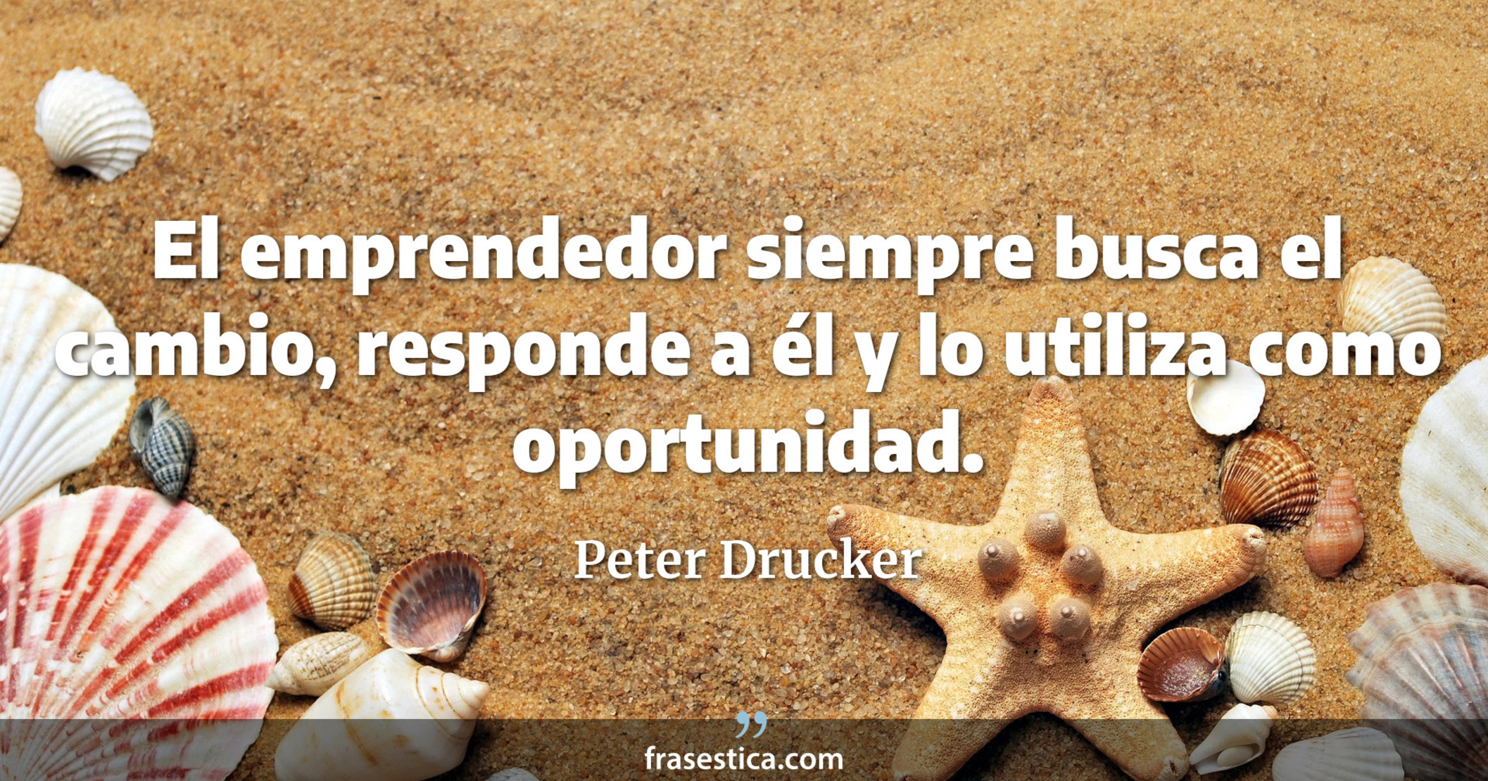 El emprendedor siempre busca el cambio, responde a él y lo utiliza como oportunidad. - Peter Drucker