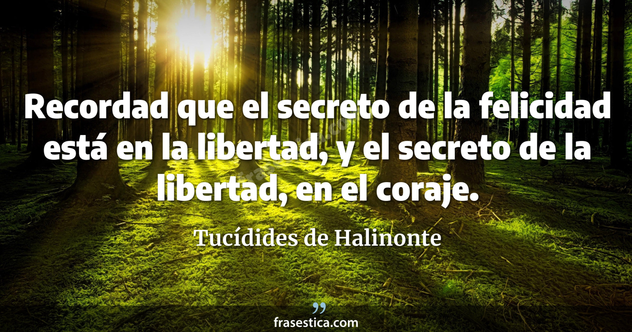 Recordad que el secreto de la felicidad está en la libertad, y el secreto de la libertad, en el coraje. - Tucídides de Halinonte