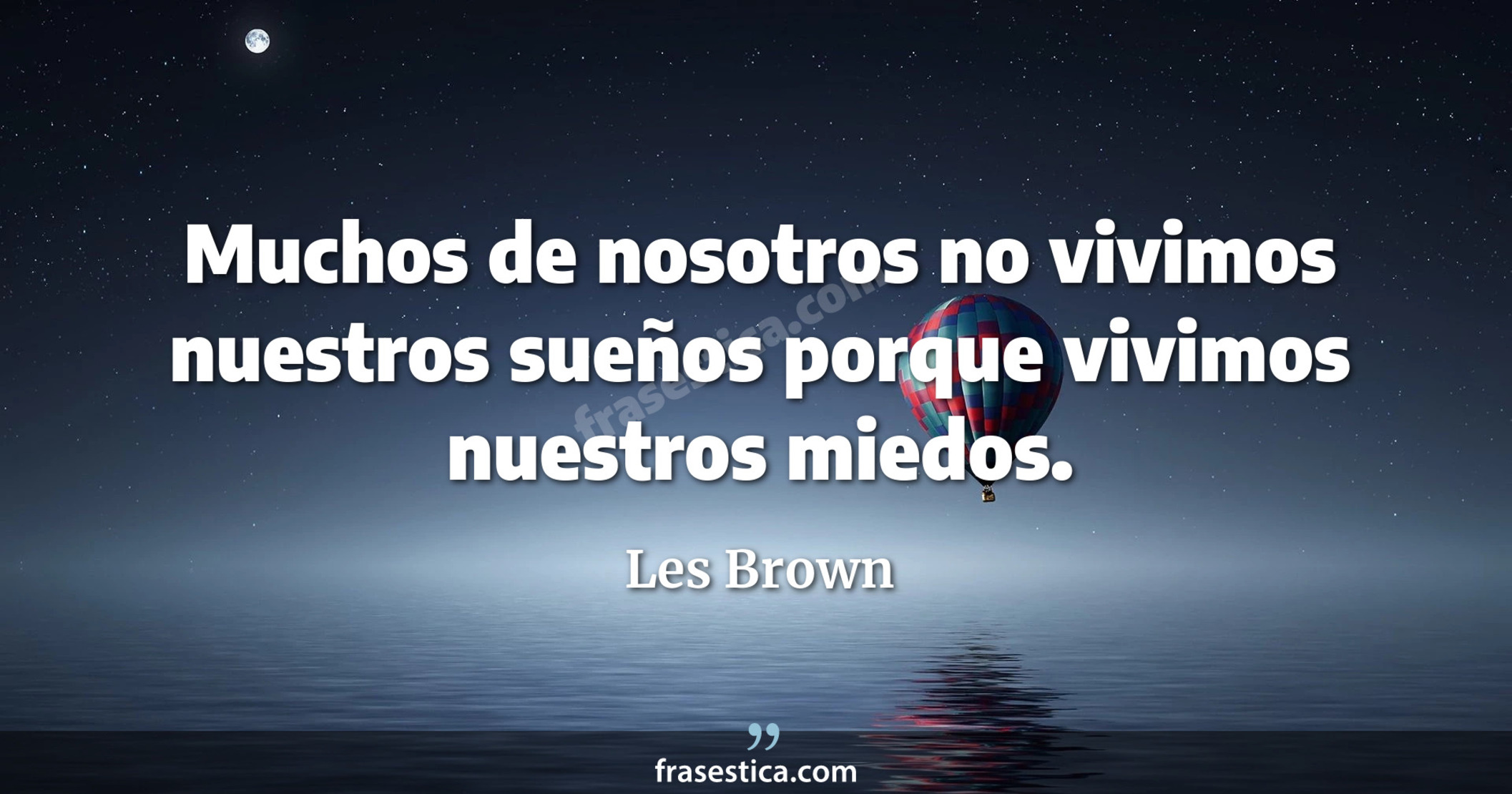 Muchos de nosotros no vivimos nuestros sueños porque vivimos nuestros miedos. - Les Brown