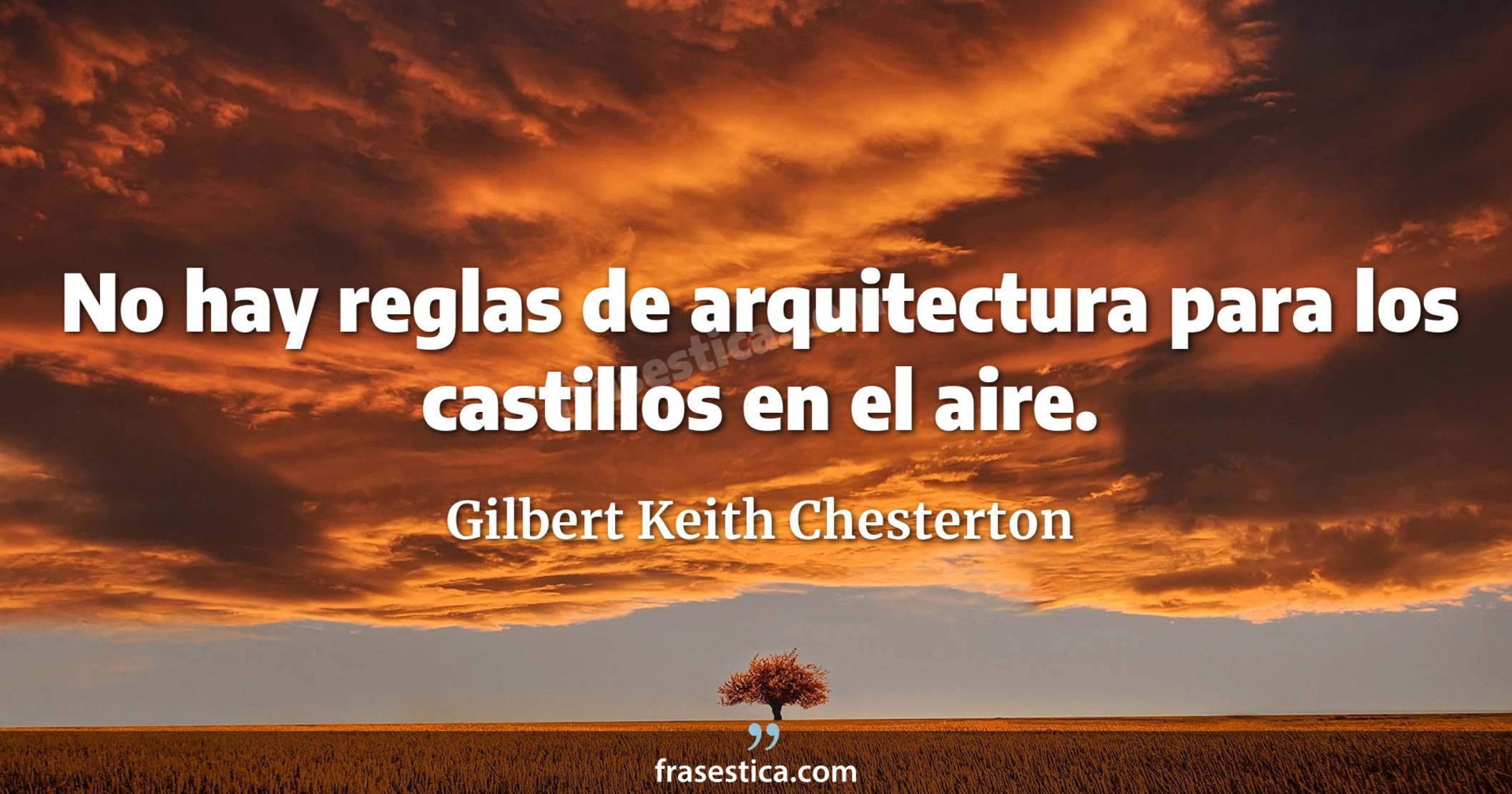 No hay reglas de arquitectura para los castillos en el aire. - Gilbert Keith Chesterton