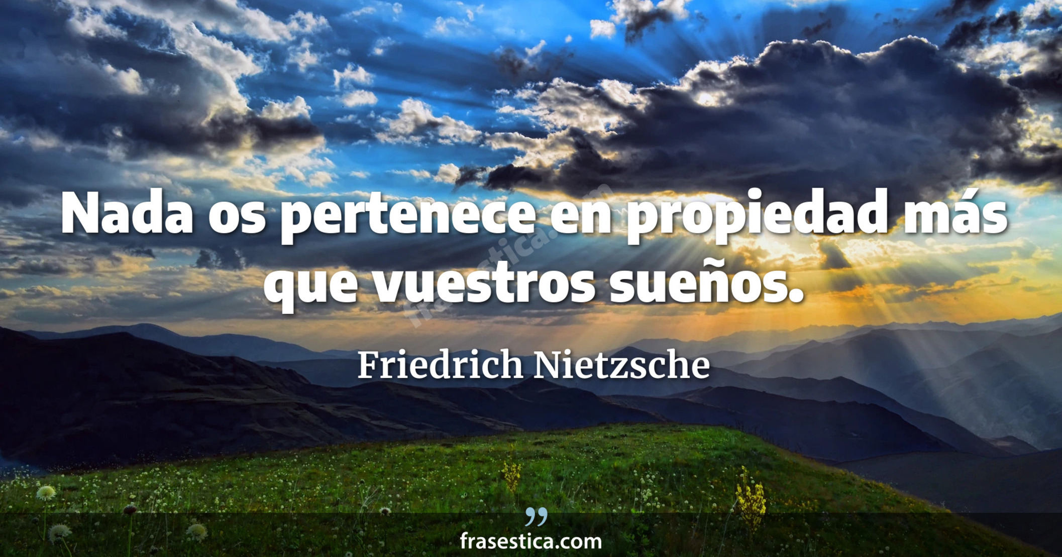 Nada os pertenece en propiedad más que vuestros sueños. - Friedrich Nietzsche