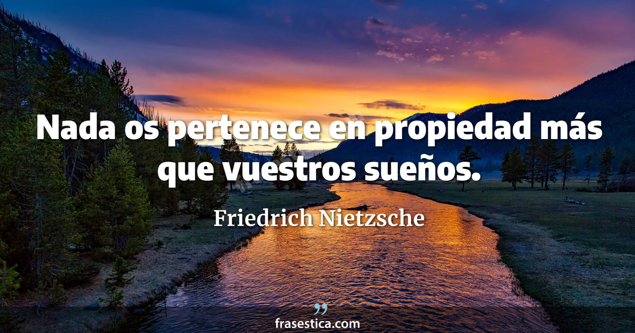 Nada os pertenece en propiedad más que vuestros sueños. - Friedrich Nietzsche