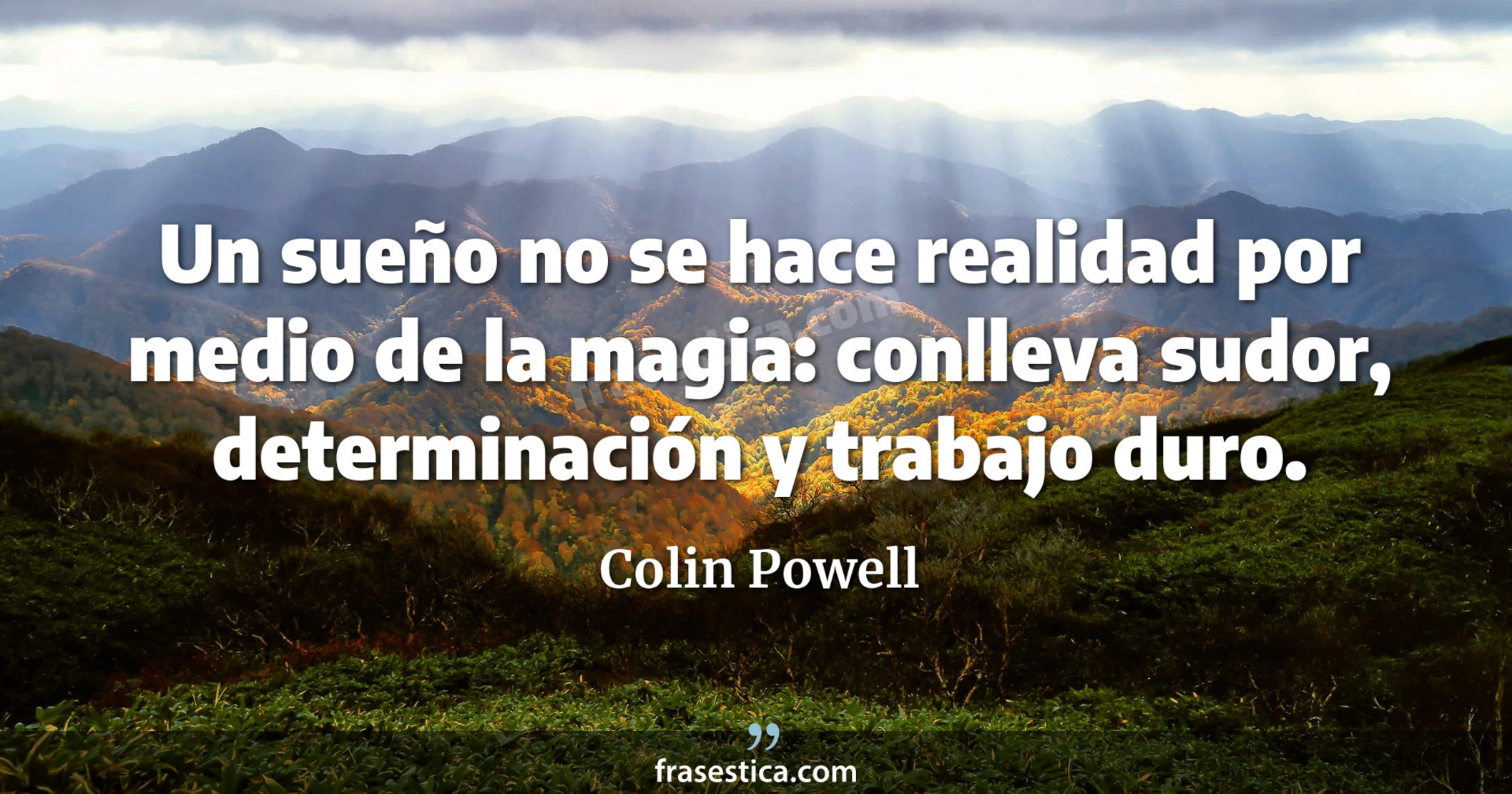 Un sueño no se hace realidad por medio de la magia: conlleva sudor, determinación y trabajo duro. - Colin Powell