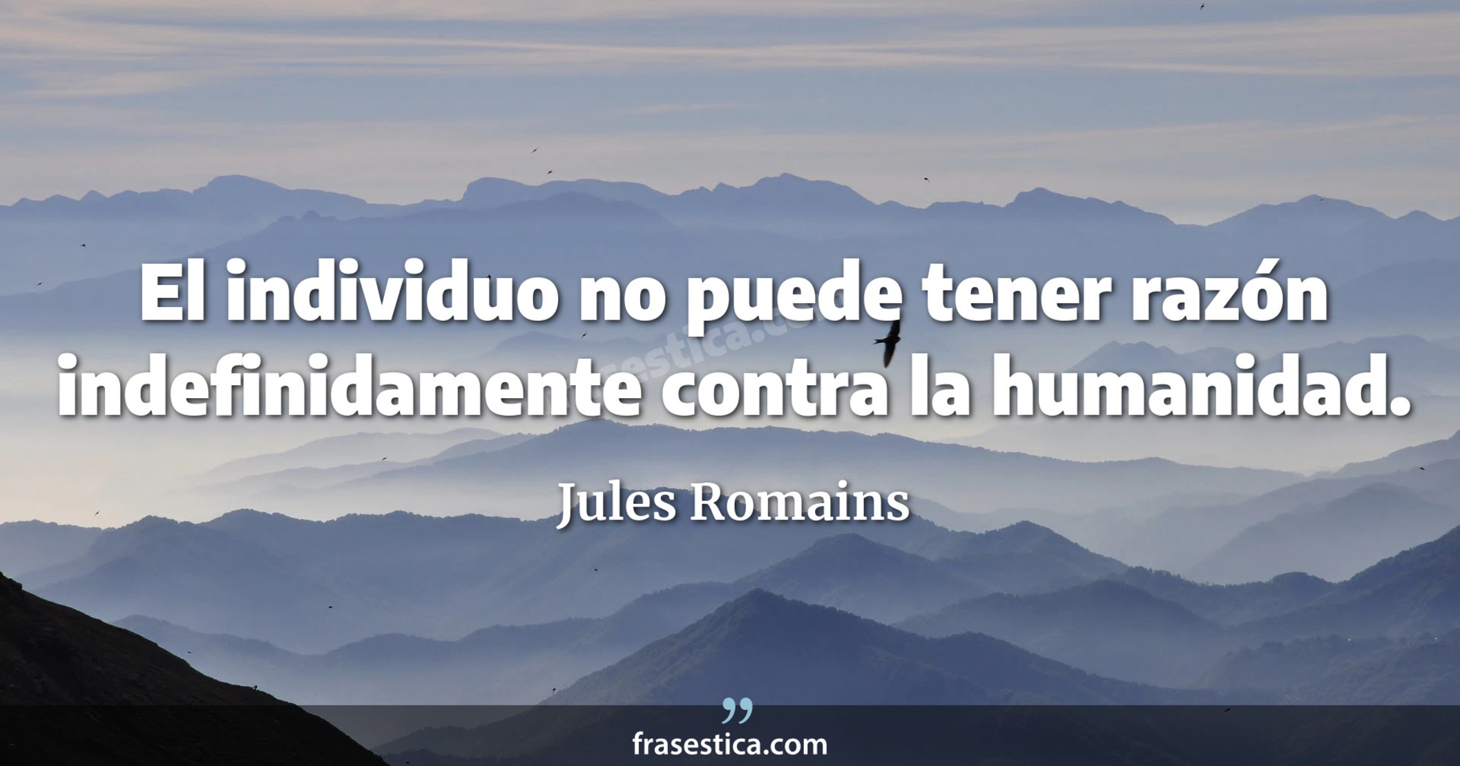 El individuo no puede tener razón indefinidamente contra la humanidad. - Jules Romains