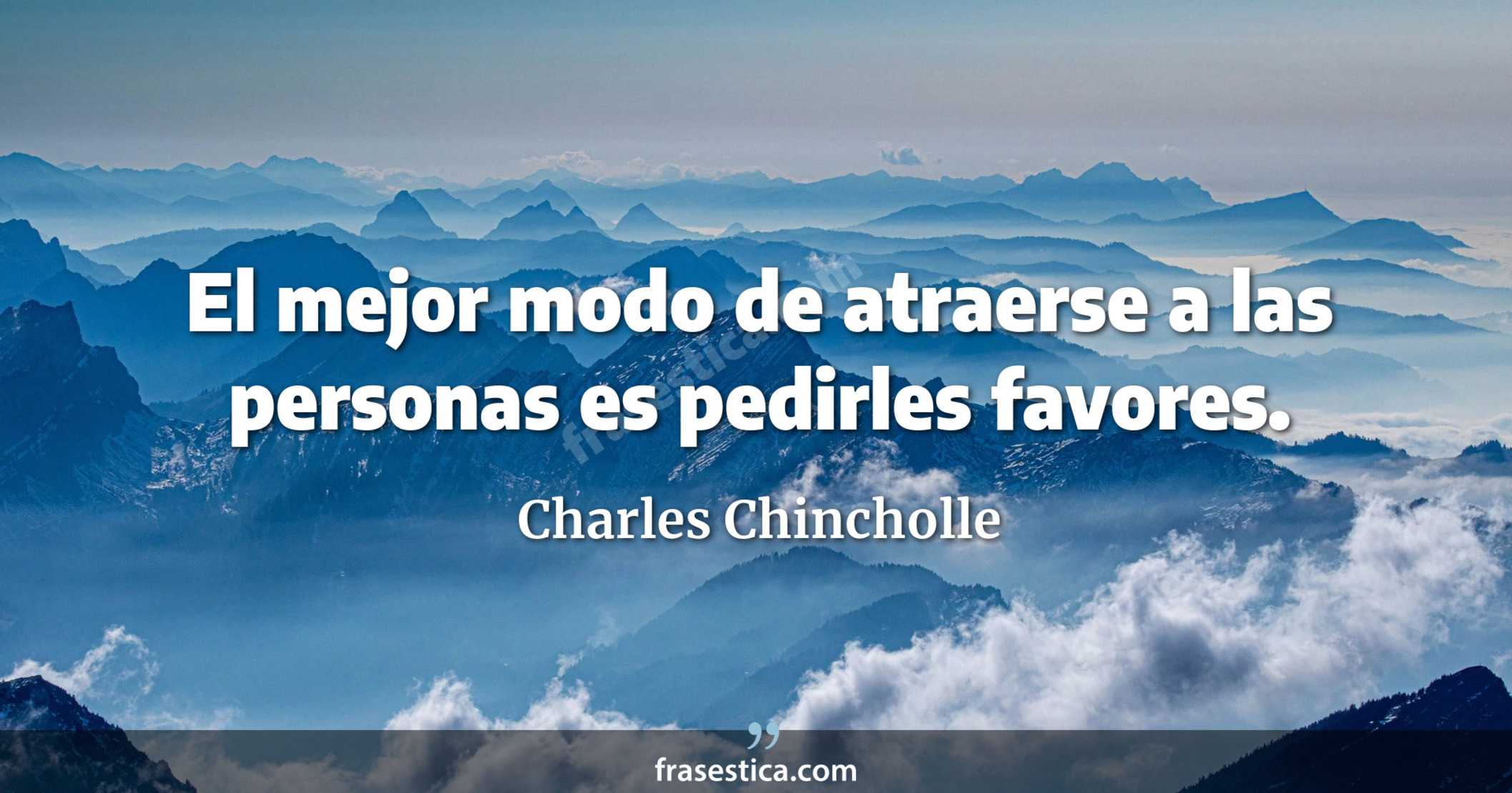 El mejor modo de atraerse a las personas es pedirles favores. - Charles Chincholle