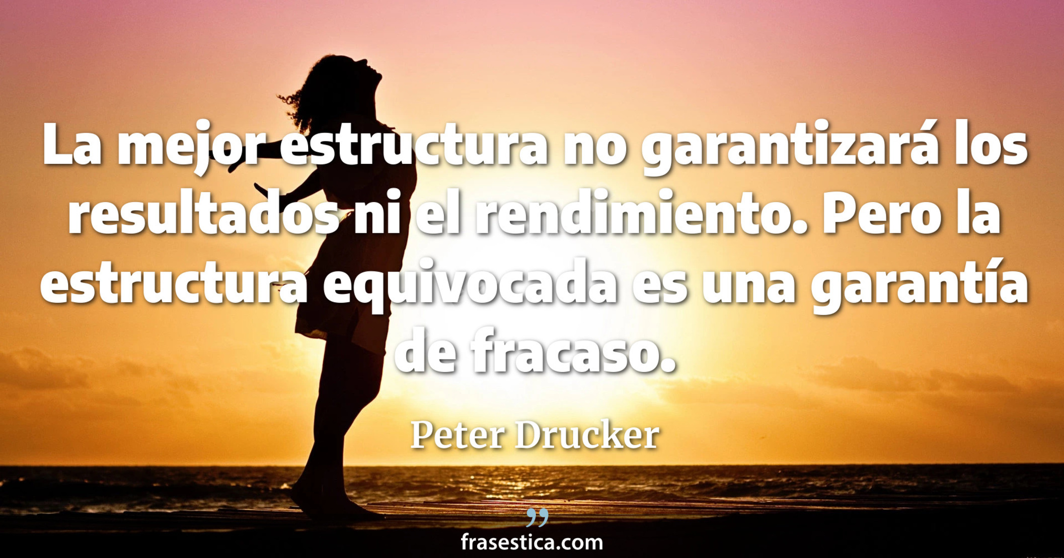 La mejor estructura no garantizará los resultados ni el rendimiento. Pero la estructura equivocada es una garantía de fracaso. - Peter Drucker