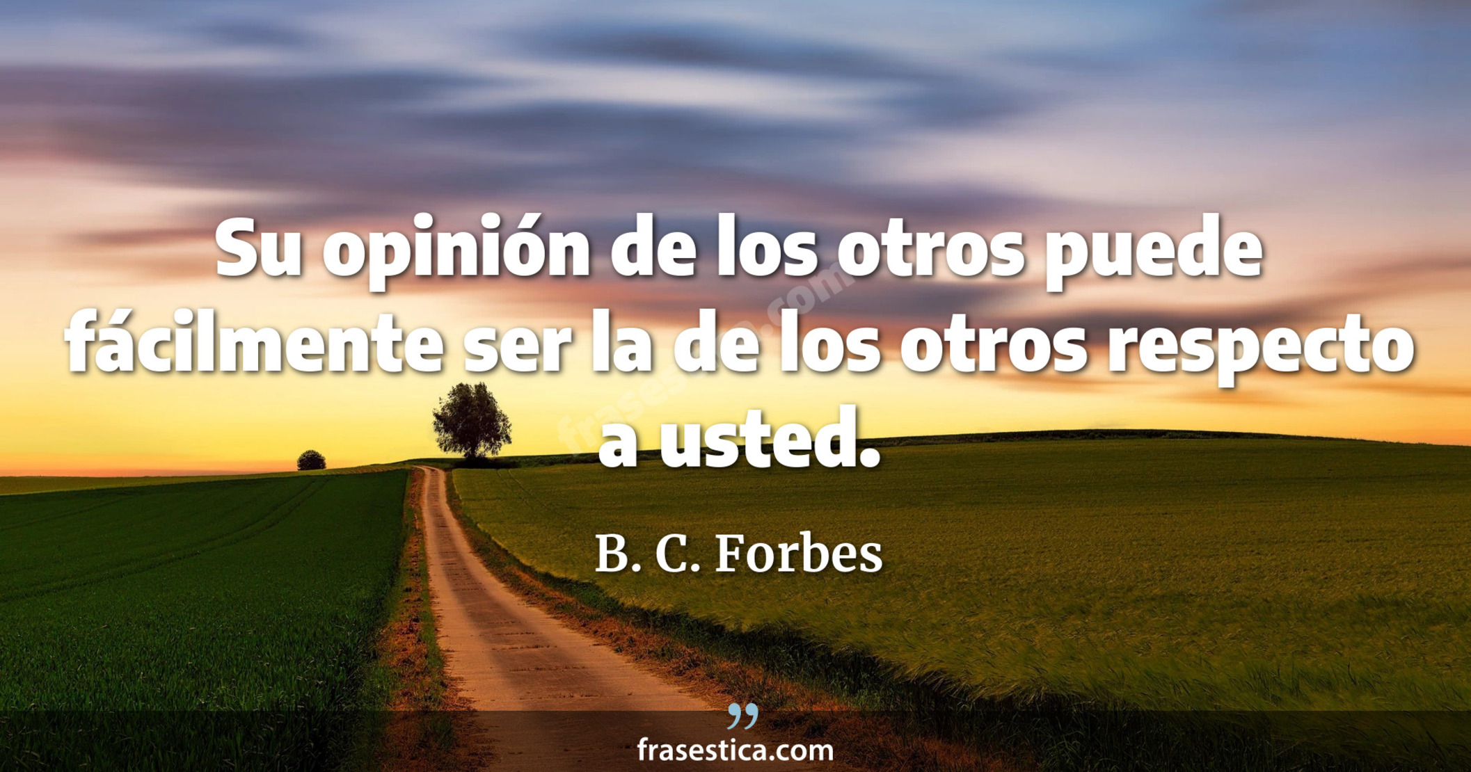 Su opinión de los otros puede fácilmente ser la de los otros respecto a usted. - B. C. Forbes