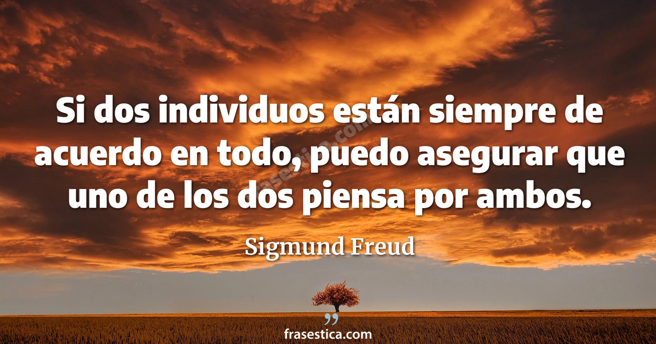 Si dos individuos están siempre de acuerdo en todo, puedo asegurar que uno de los dos piensa por ambos. - Sigmund Freud