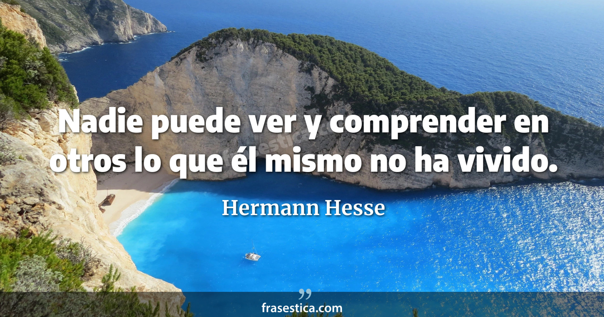 Nadie puede ver y comprender en otros lo que él mismo no ha vivido. - Hermann Hesse