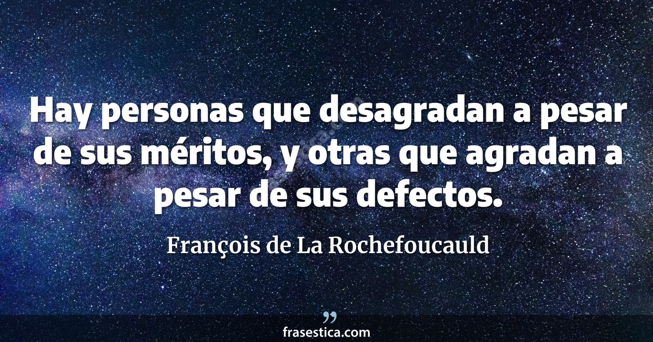Hay personas que desagradan a pesar de sus méritos, y otras que agradan a pesar de sus defectos. - François de La Rochefoucauld