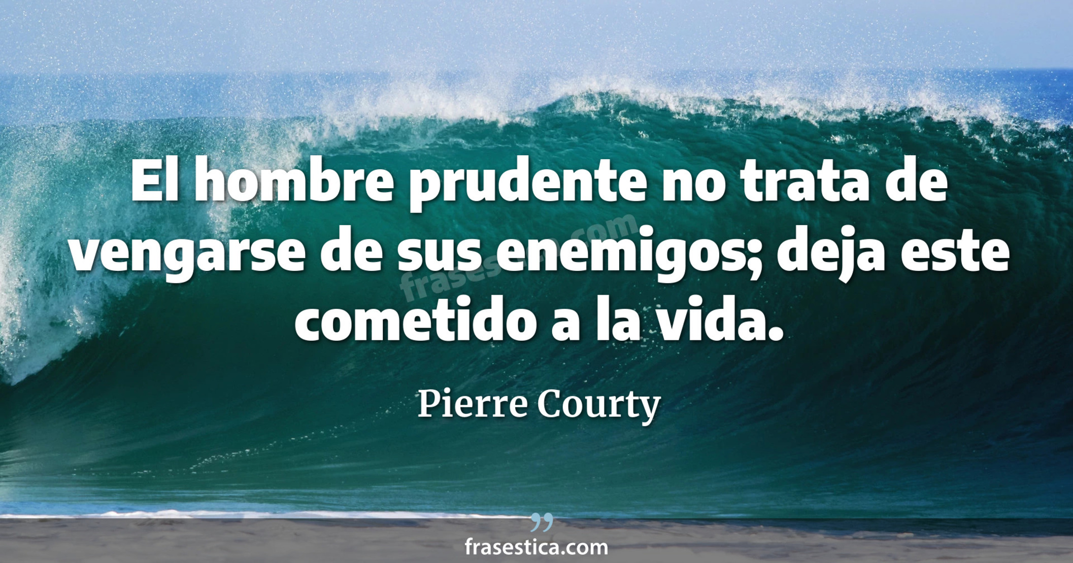 El hombre prudente no trata de vengarse de sus enemigos; deja este cometido a la vida. - Pierre Courty