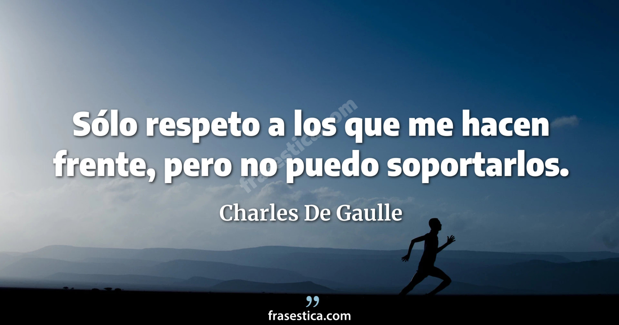 Sólo respeto a los que me hacen frente, pero no puedo soportarlos. - Charles De Gaulle