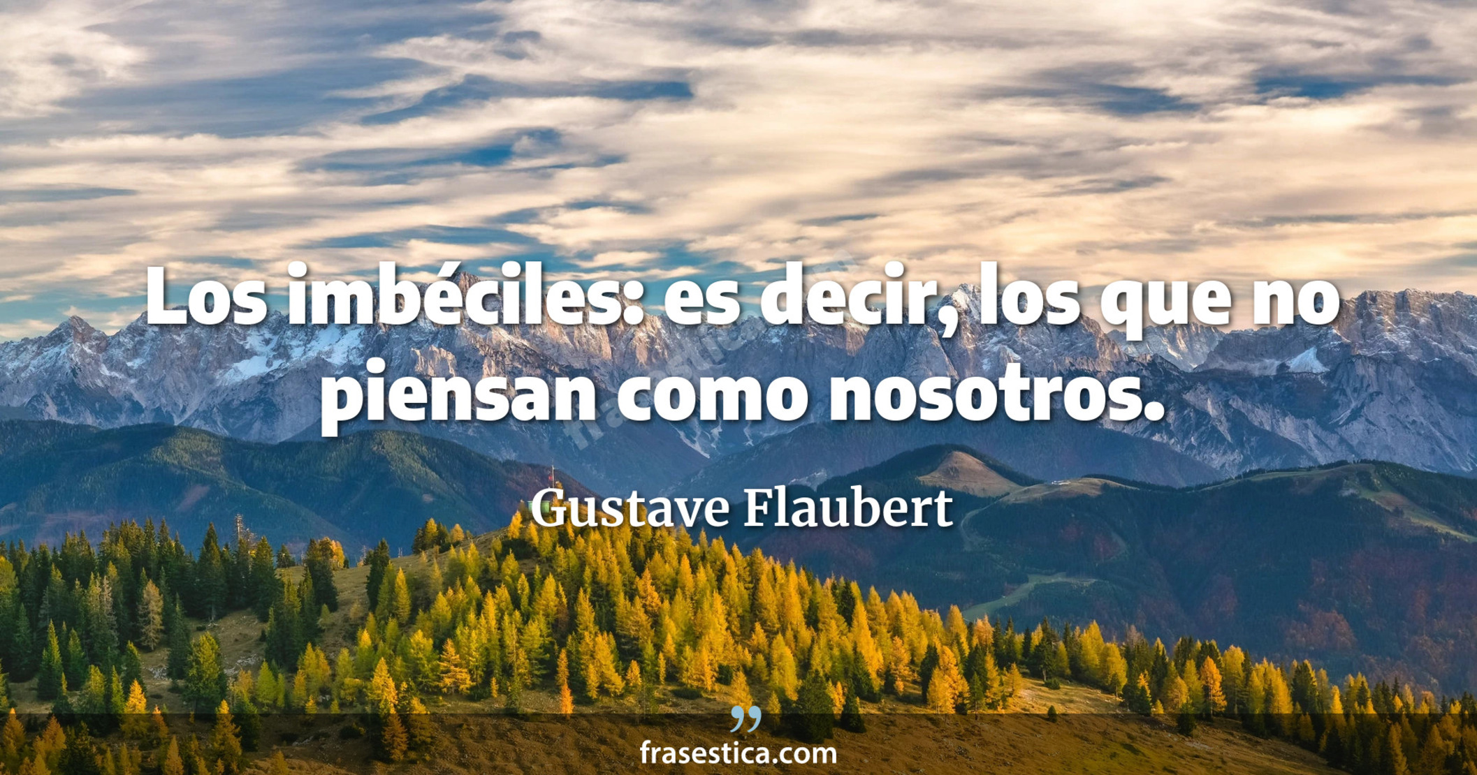 Los imbéciles: es decir, los que no piensan como nosotros. - Gustave Flaubert