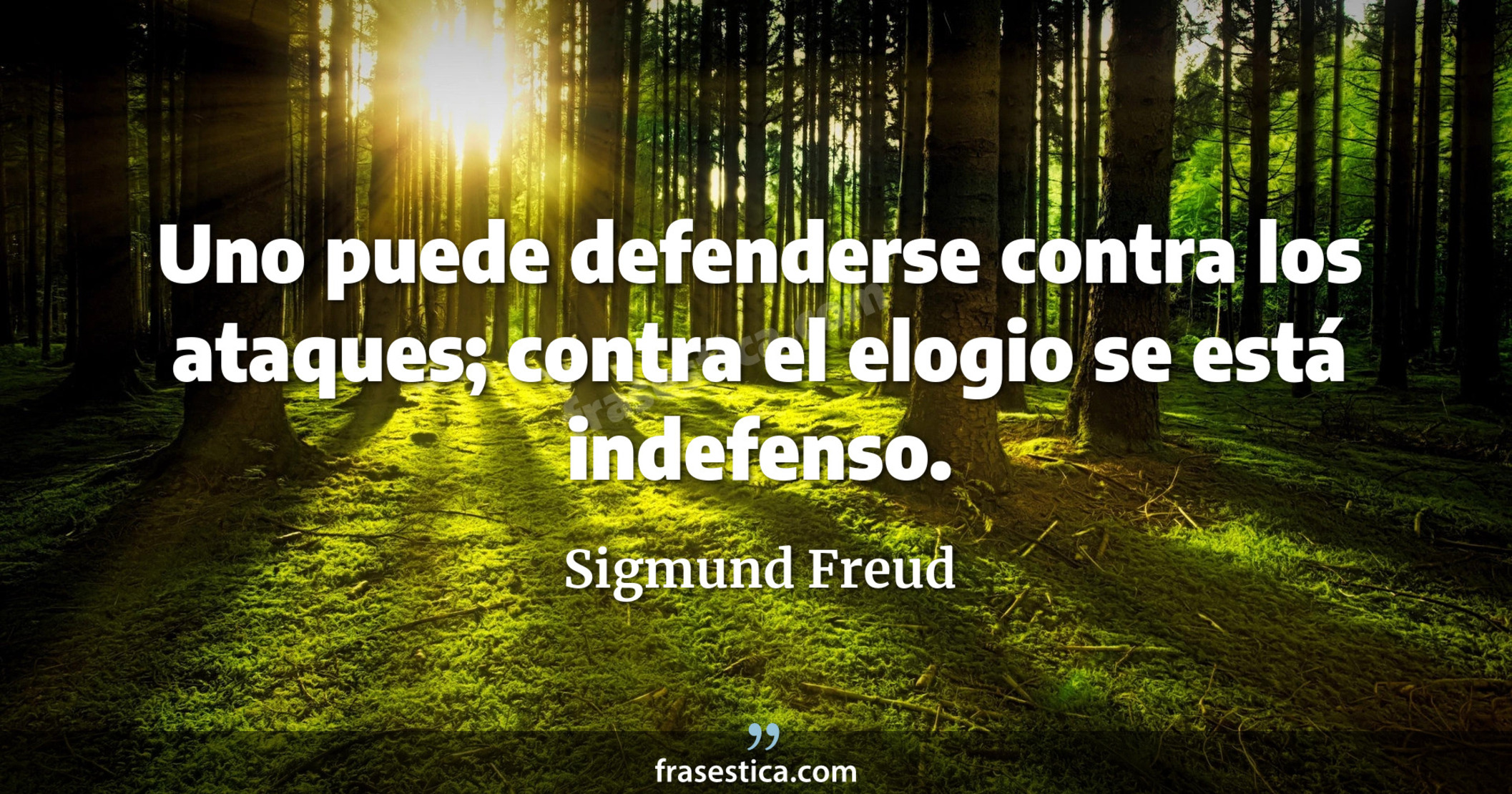Uno puede defenderse contra los ataques; contra el elogio se está indefenso. - Sigmund Freud