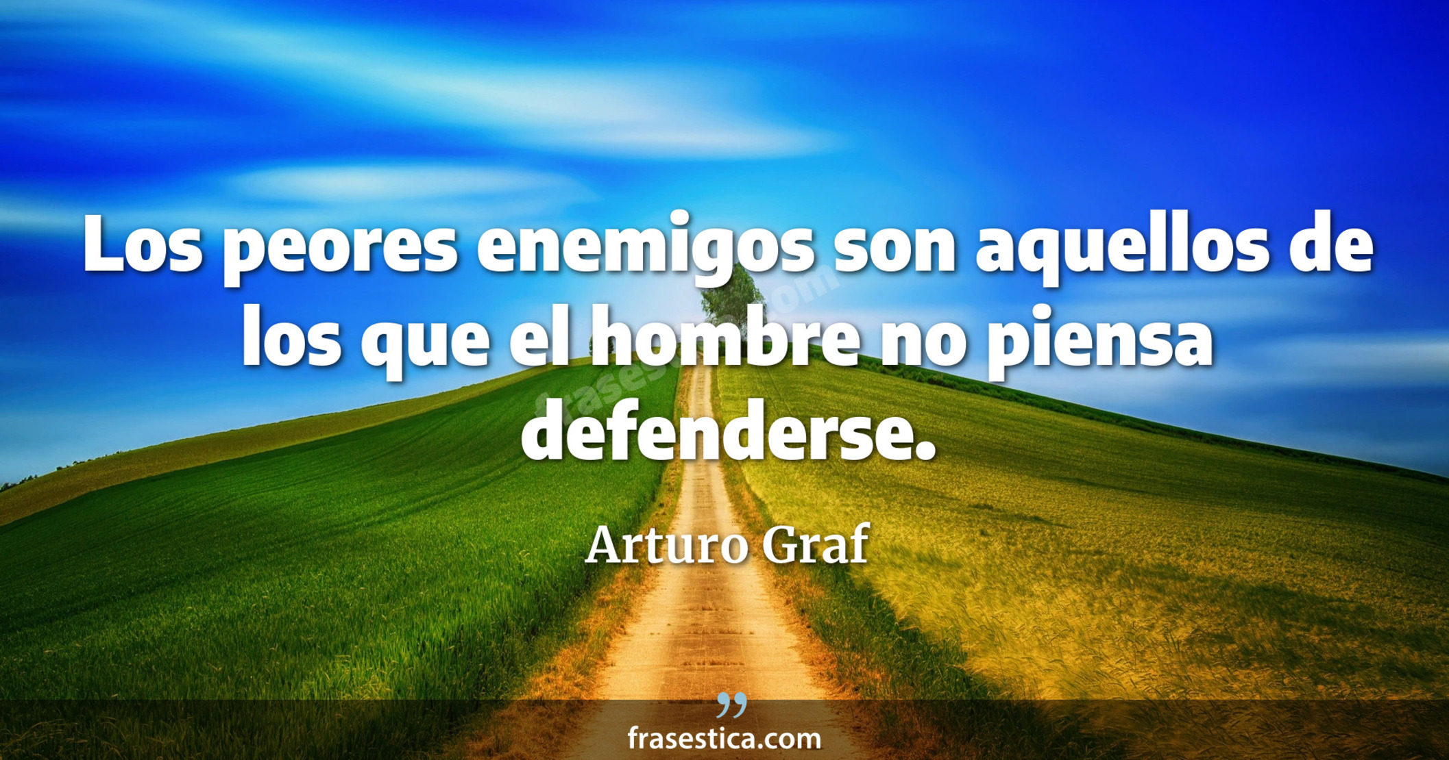 Los peores enemigos son aquellos de los que el hombre no piensa defenderse. - Arturo Graf