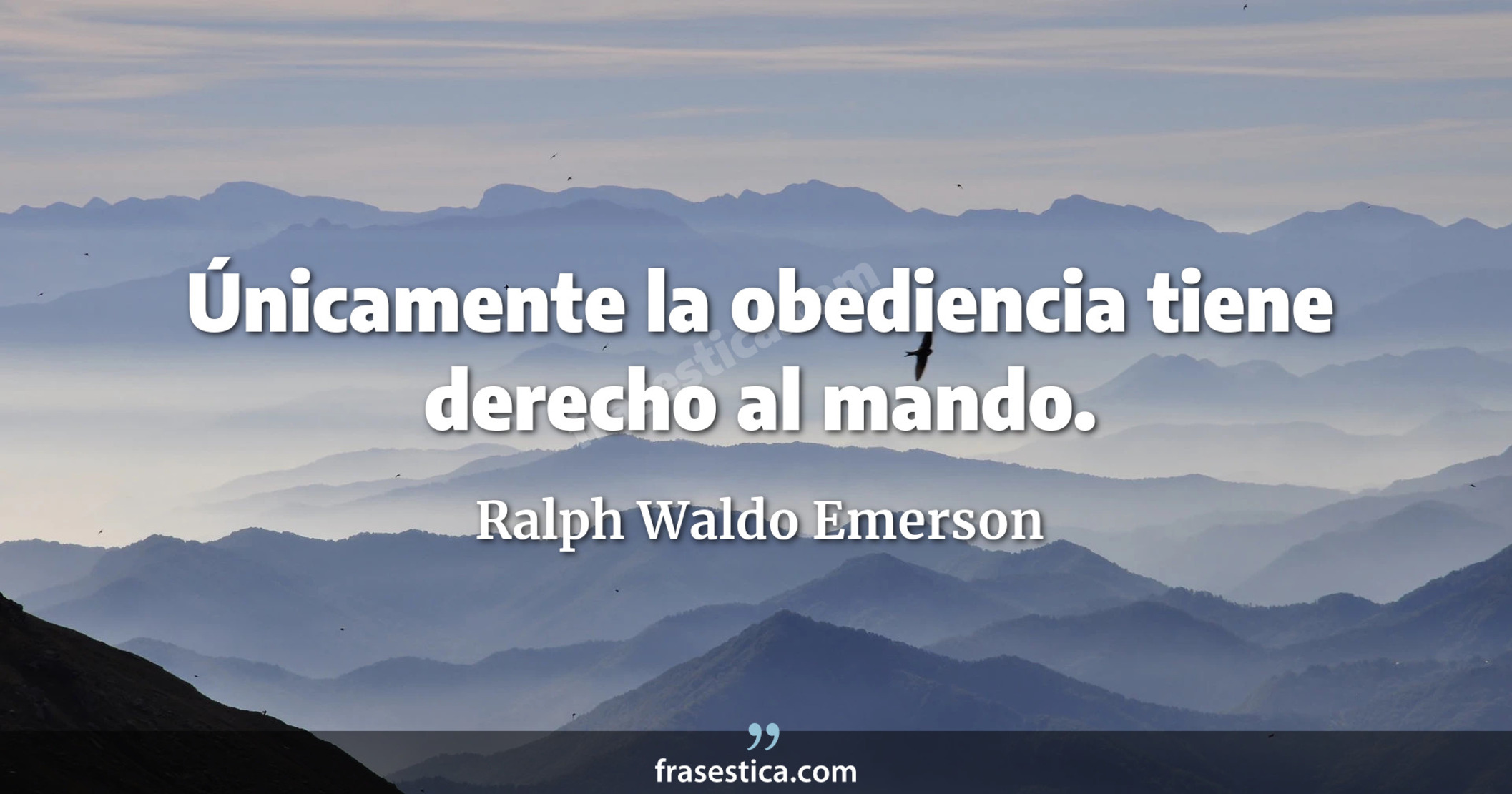 Únicamente la obediencia tiene derecho al mando. - Ralph Waldo Emerson