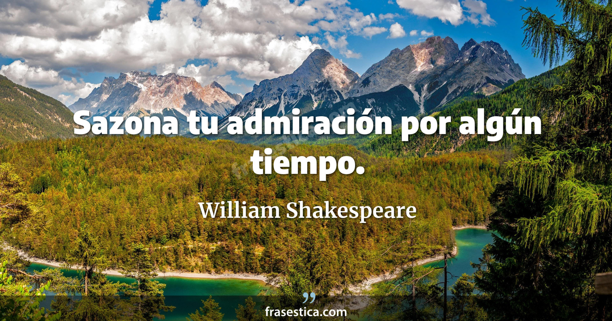 Sazona tu admiración por algún tiempo. - William Shakespeare