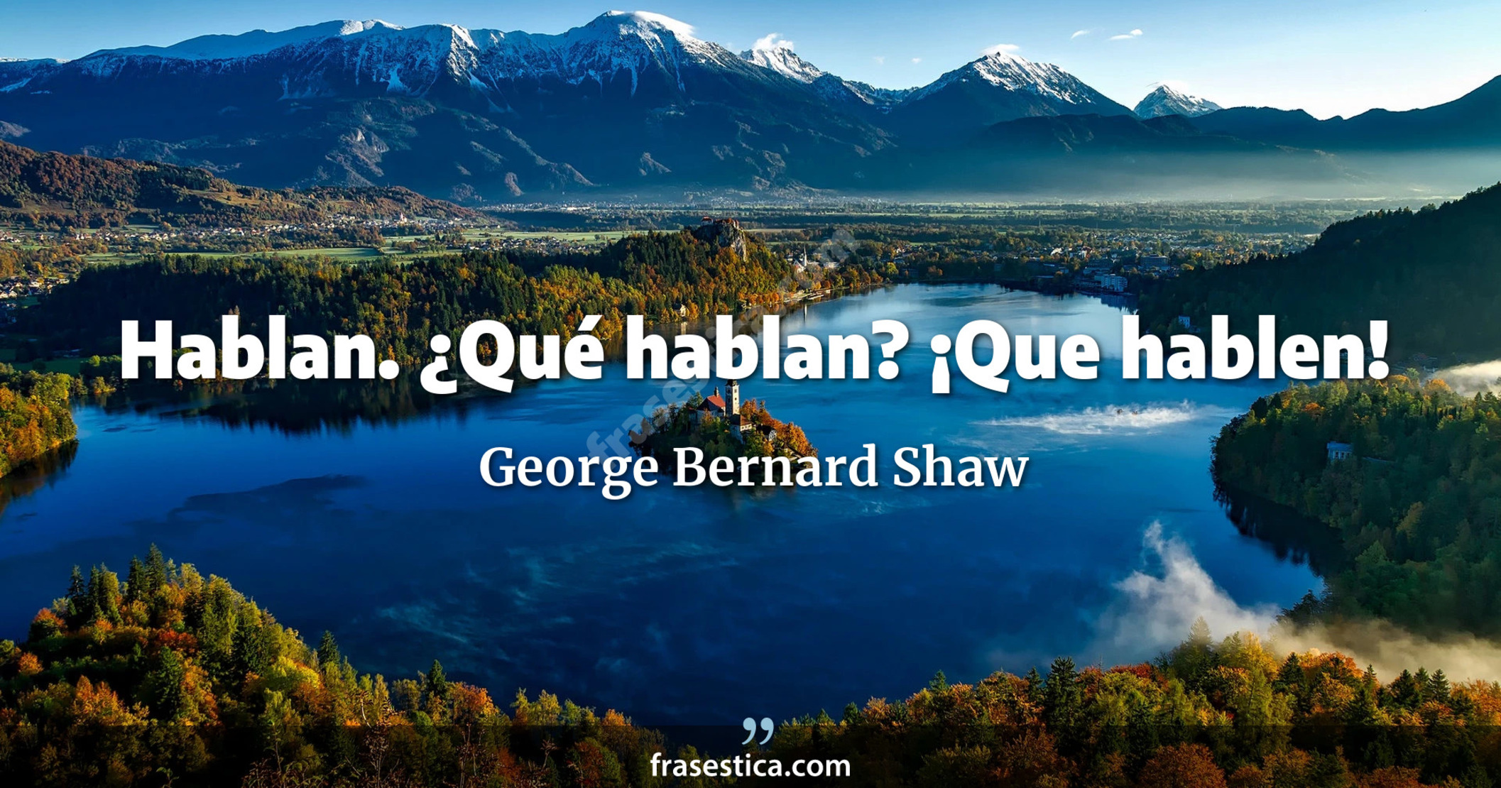 Hablan. ¿Qué hablan? ¡Que hablen! - George Bernard Shaw