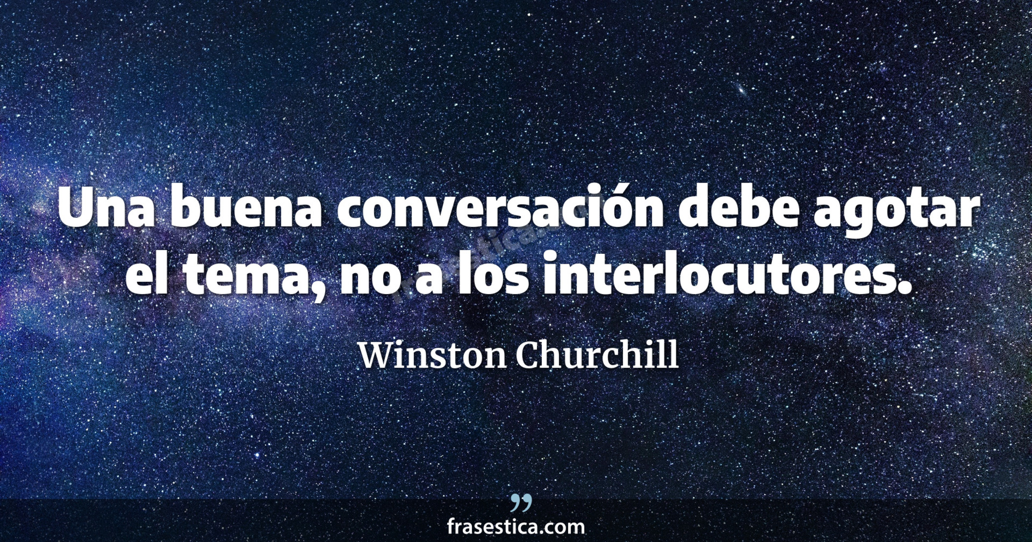 Una buena conversación debe agotar el tema, no a los interlocutores. - Winston Churchill