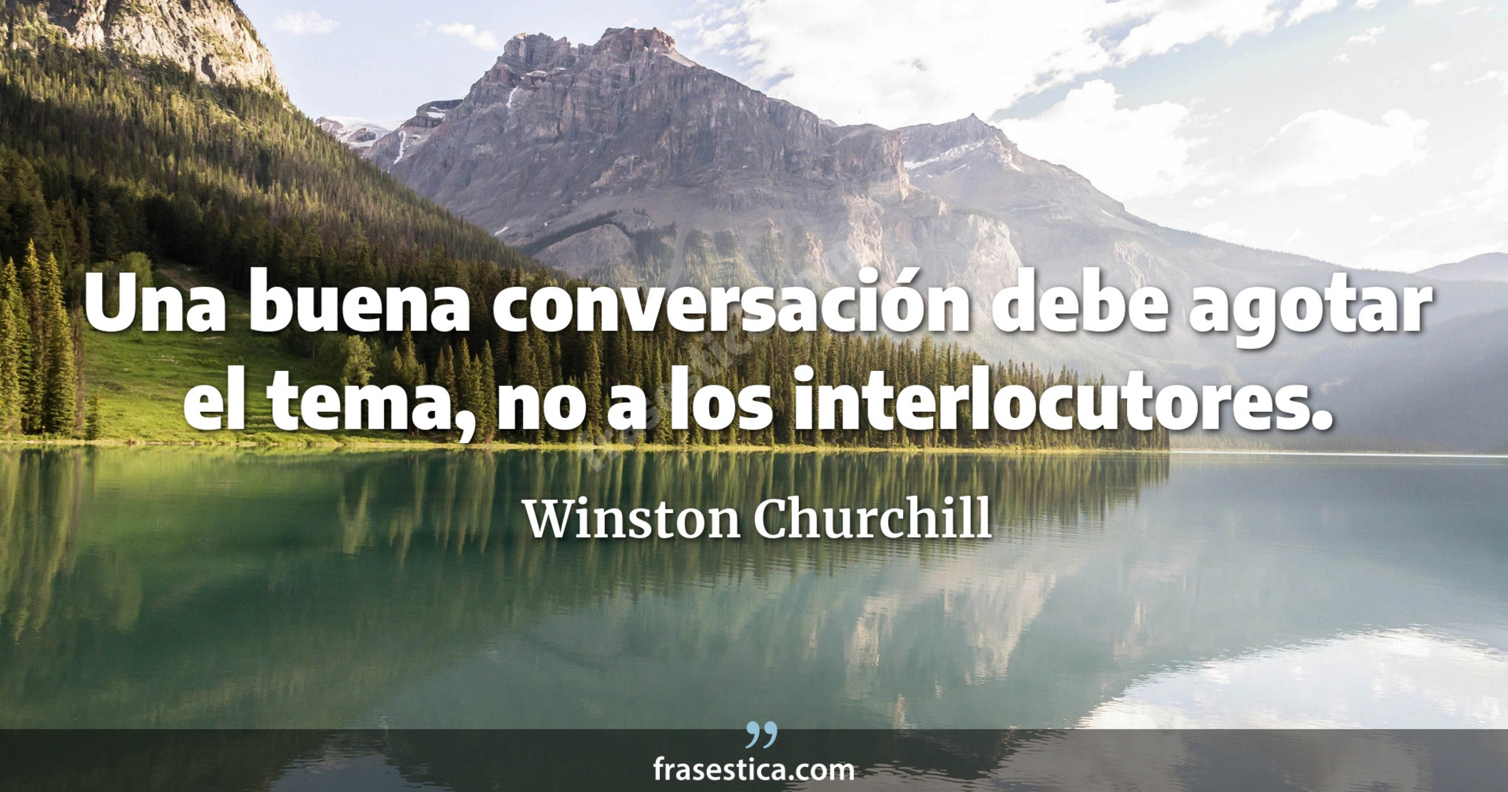 Una buena conversación debe agotar el tema, no a los interlocutores. - Winston Churchill