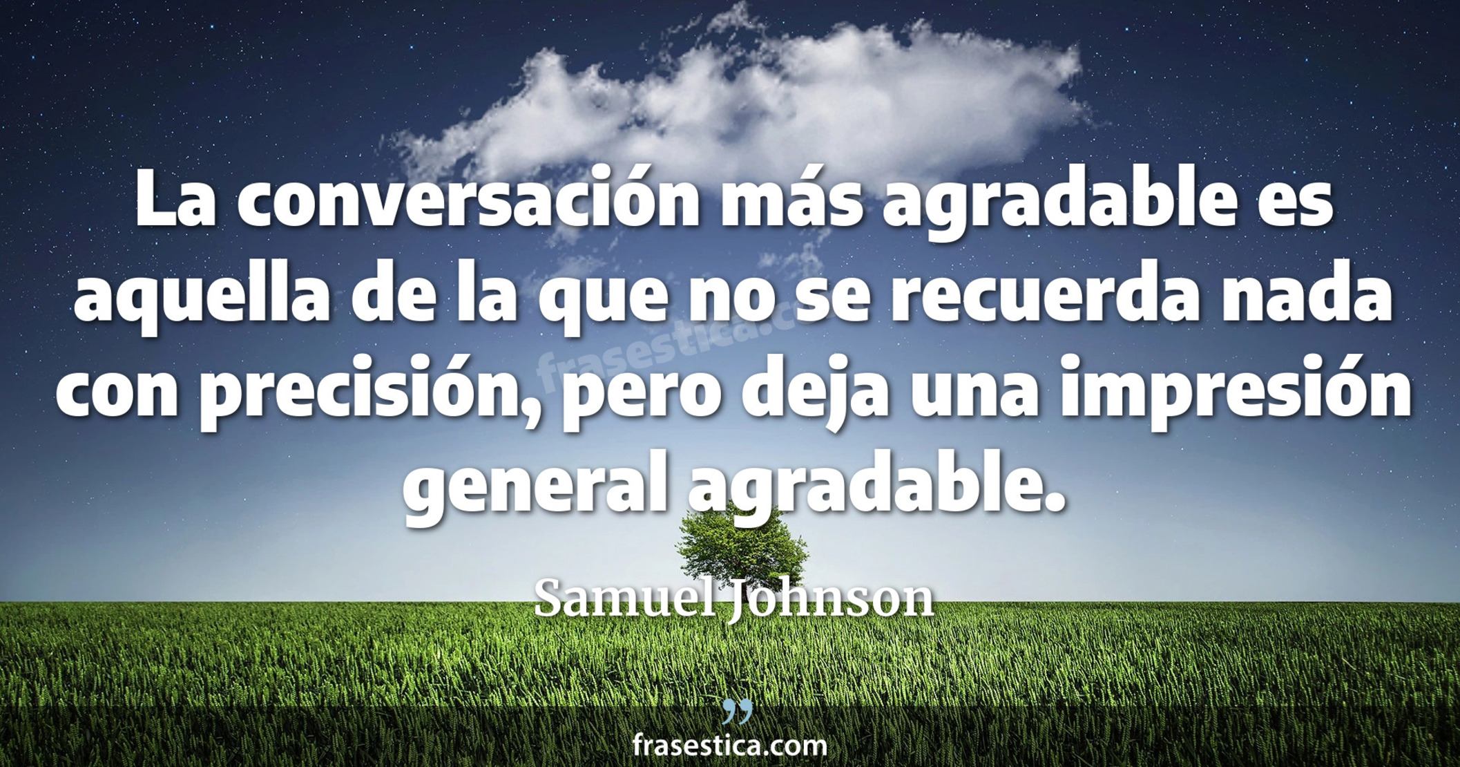 La conversación más agradable es aquella de la que no se recuerda nada con precisión, pero deja una impresión general agradable. - Samuel Johnson