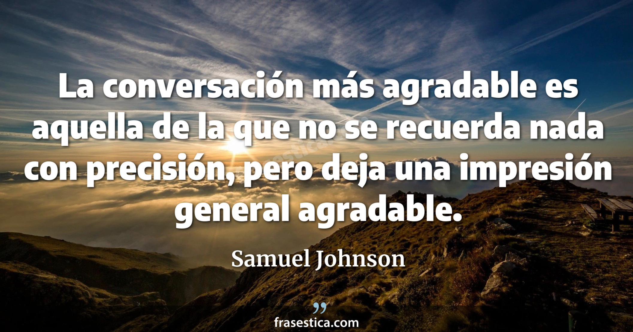 La conversación más agradable es aquella de la que no se recuerda nada con precisión, pero deja una impresión general agradable. - Samuel Johnson