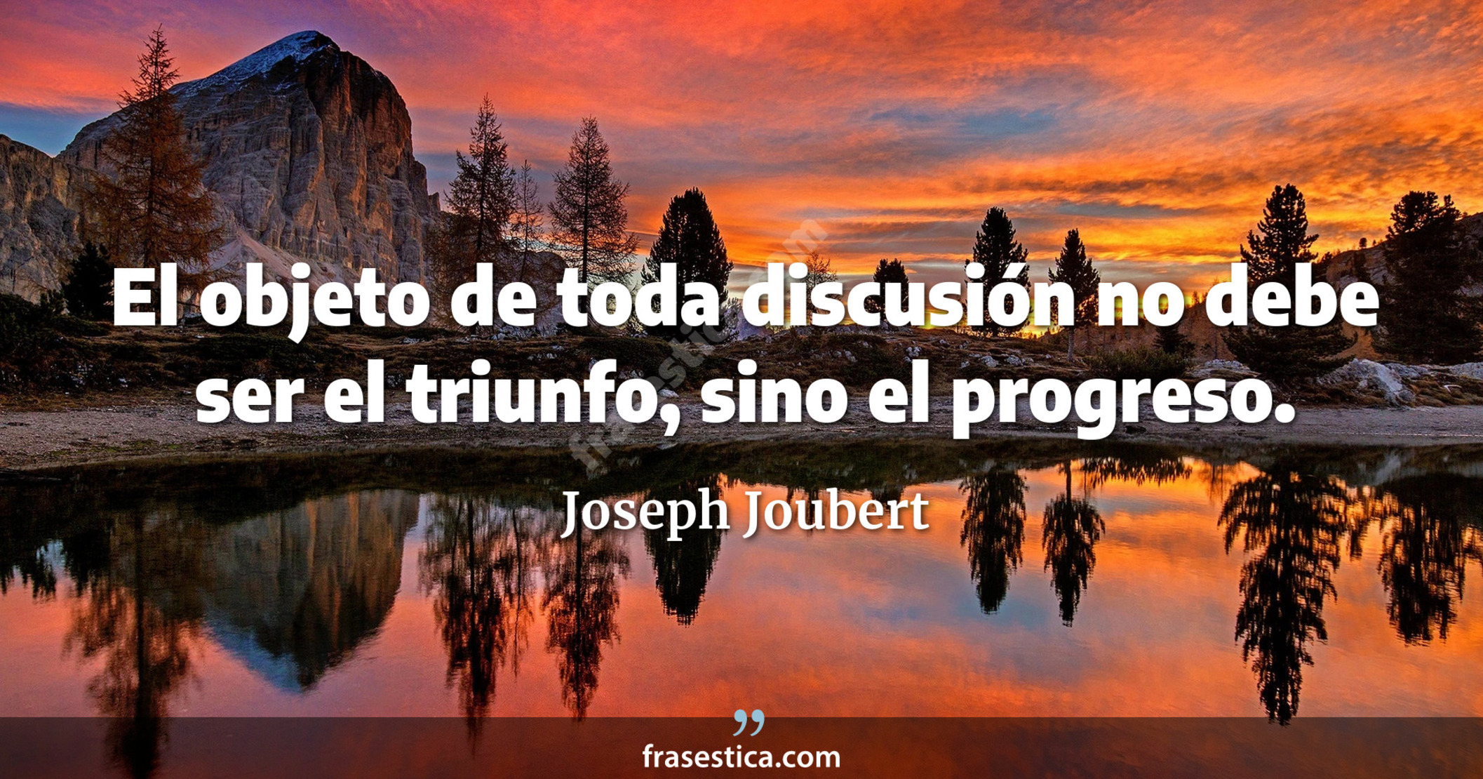 El objeto de toda discusión no debe ser el triunfo, sino el progreso. - Joseph Joubert