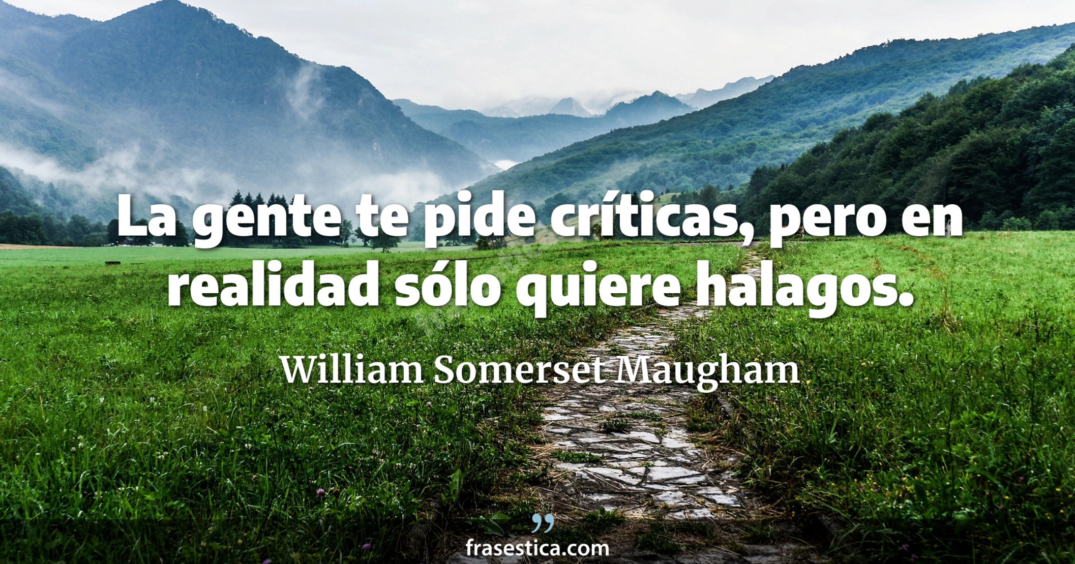 La gente te pide críticas, pero en realidad sólo quiere halagos. - William Somerset Maugham