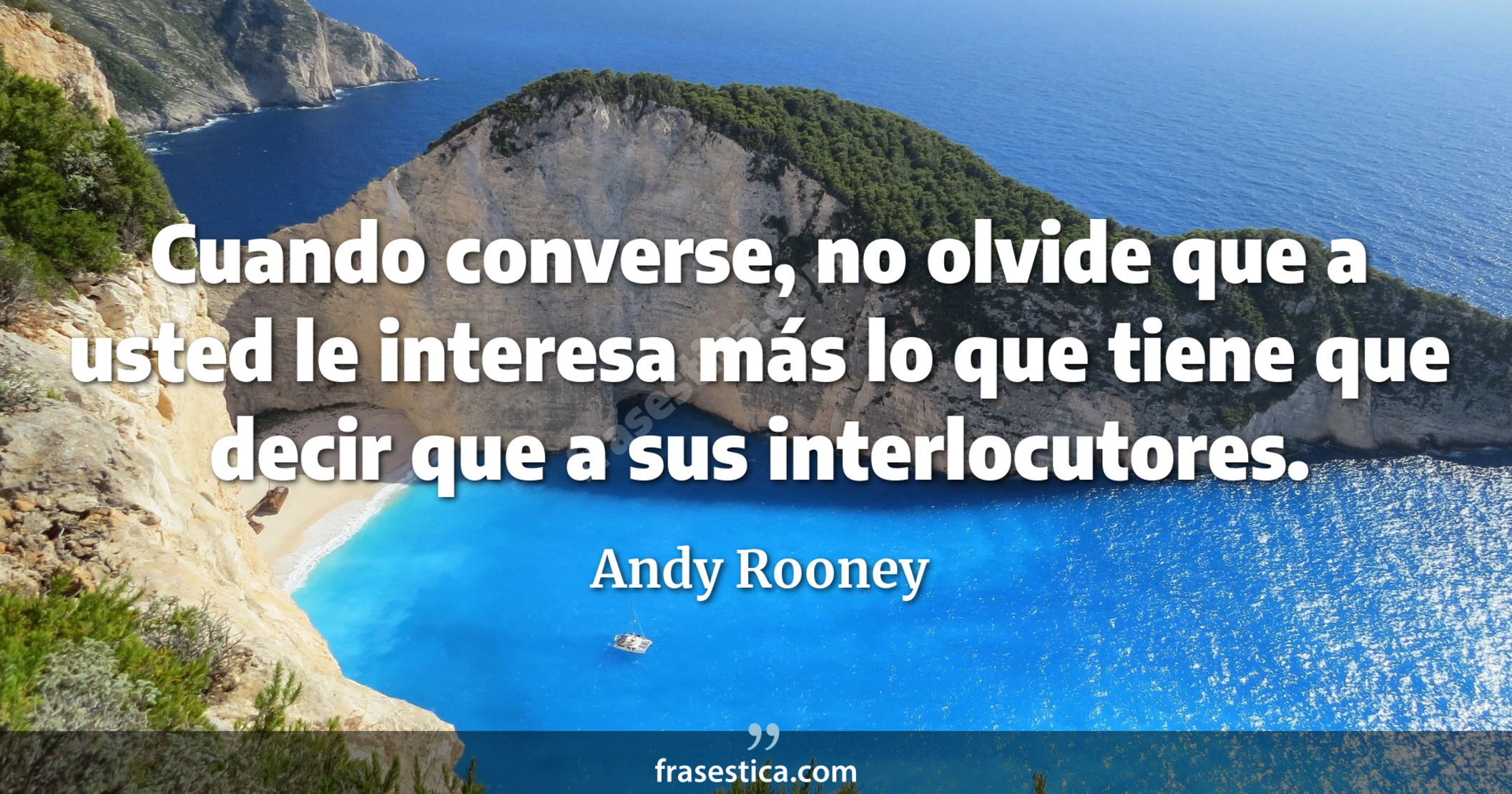 Cuando converse, no olvide que a usted le interesa más lo que tiene que decir que a sus interlocutores. - Andy Rooney