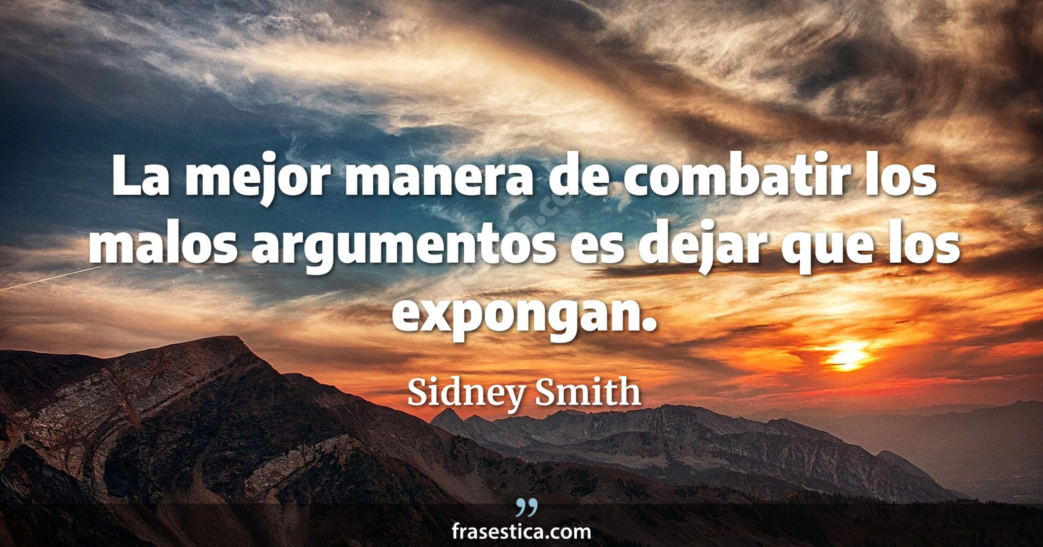 La mejor manera de combatir los malos argumentos es dejar que los expongan. - Sidney Smith