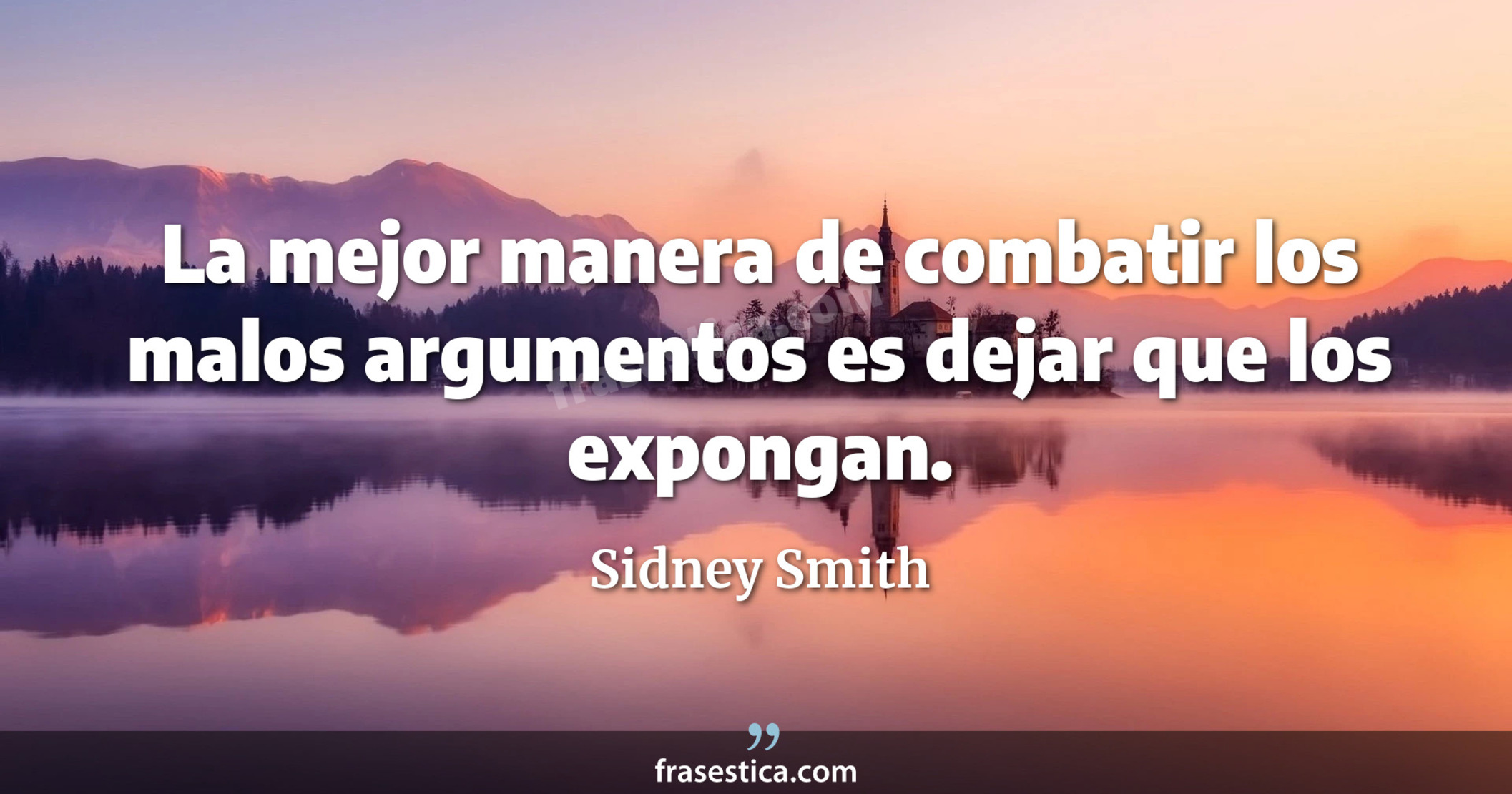 La mejor manera de combatir los malos argumentos es dejar que los expongan. - Sidney Smith