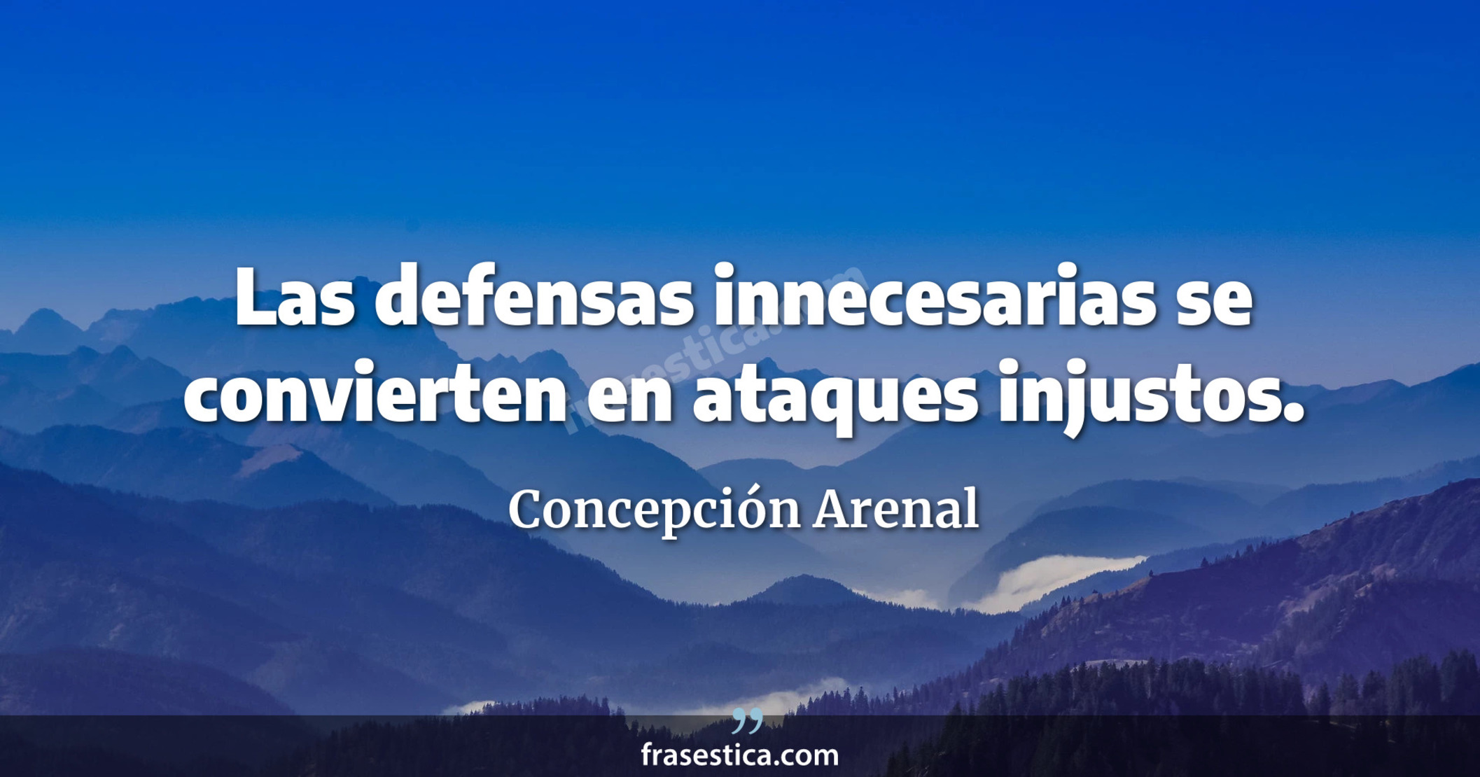 Las defensas innecesarias se convierten en ataques injustos. - Concepción Arenal