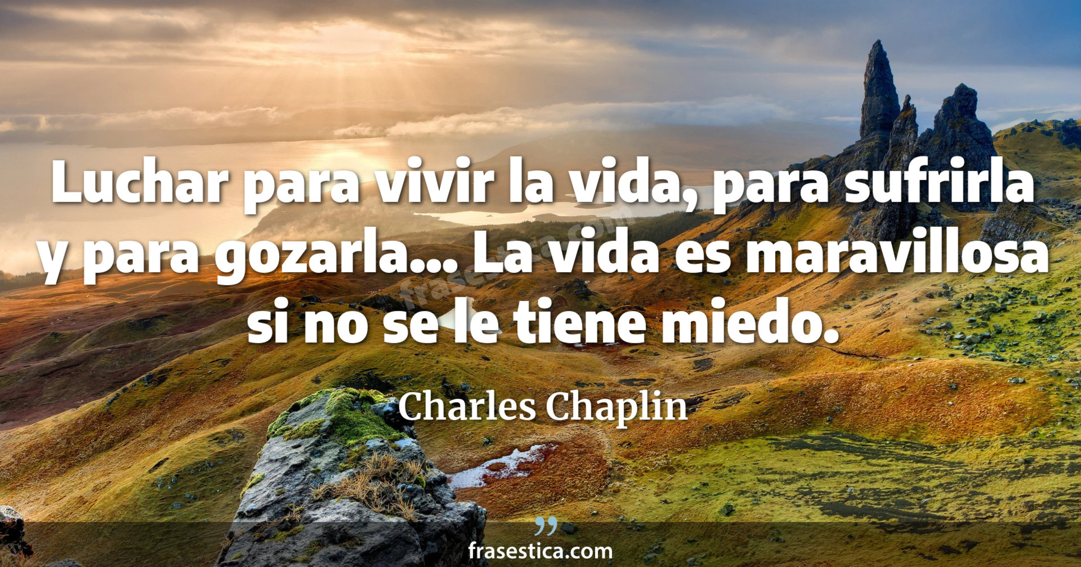 Luchar para vivir la vida, para sufrirla y para gozarla... La vida es maravillosa si no se le tiene miedo. - Charles Chaplin