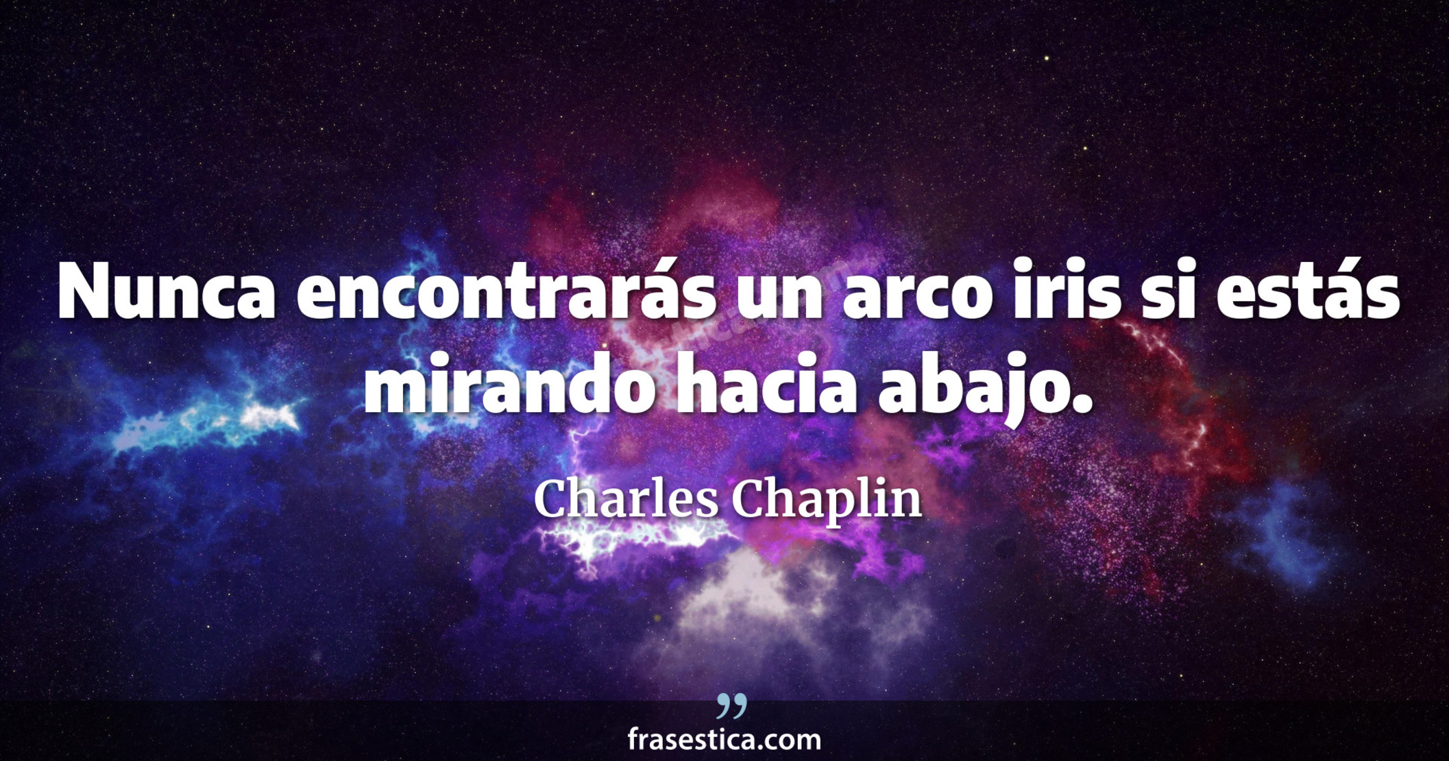 Nunca encontrarás un arco iris si estás mirando hacia abajo. - Charles Chaplin