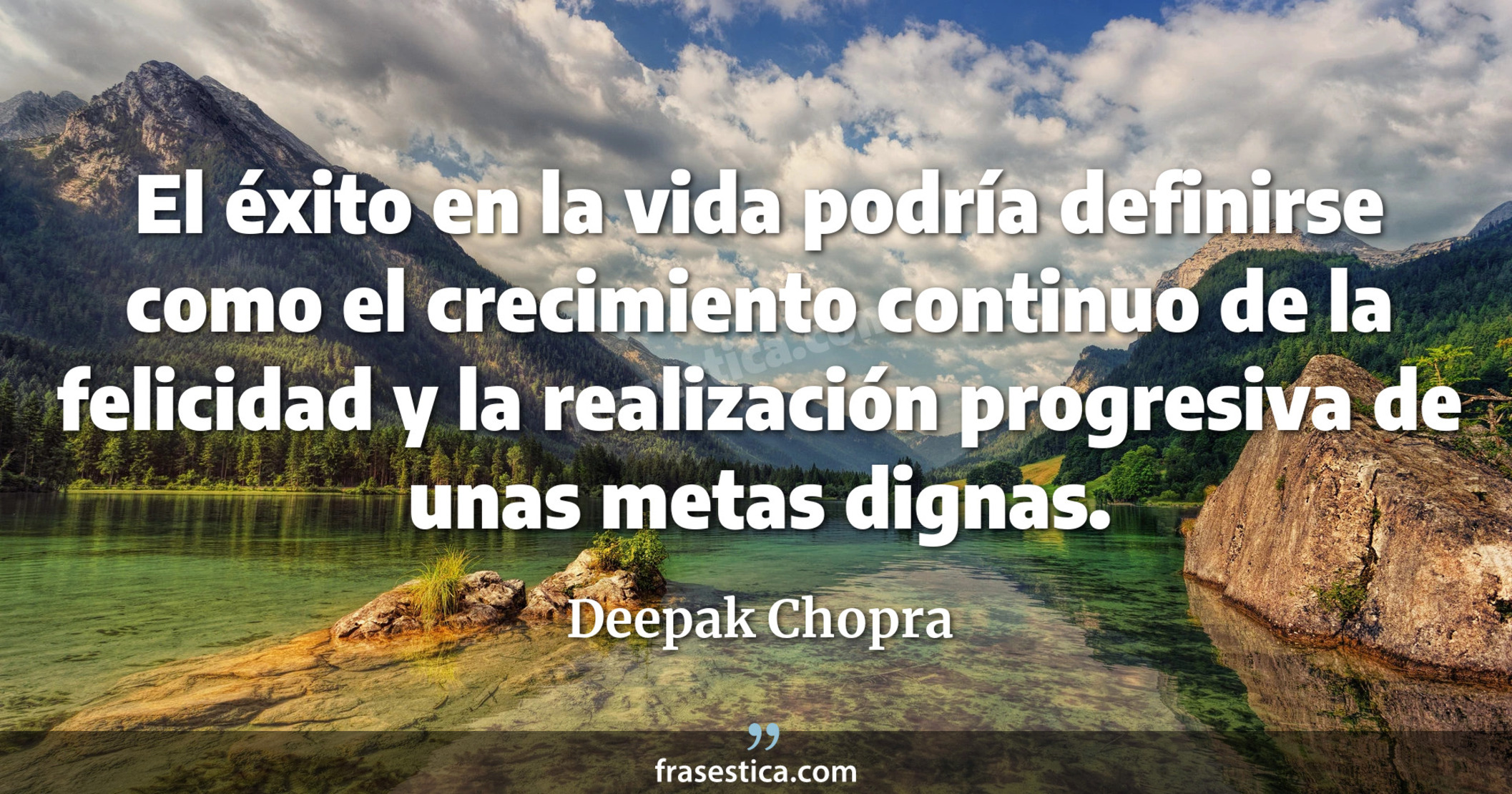 El éxito en la vida podría definirse como el crecimiento continuo de la felicidad y la realización progresiva de unas metas dignas. - Deepak Chopra