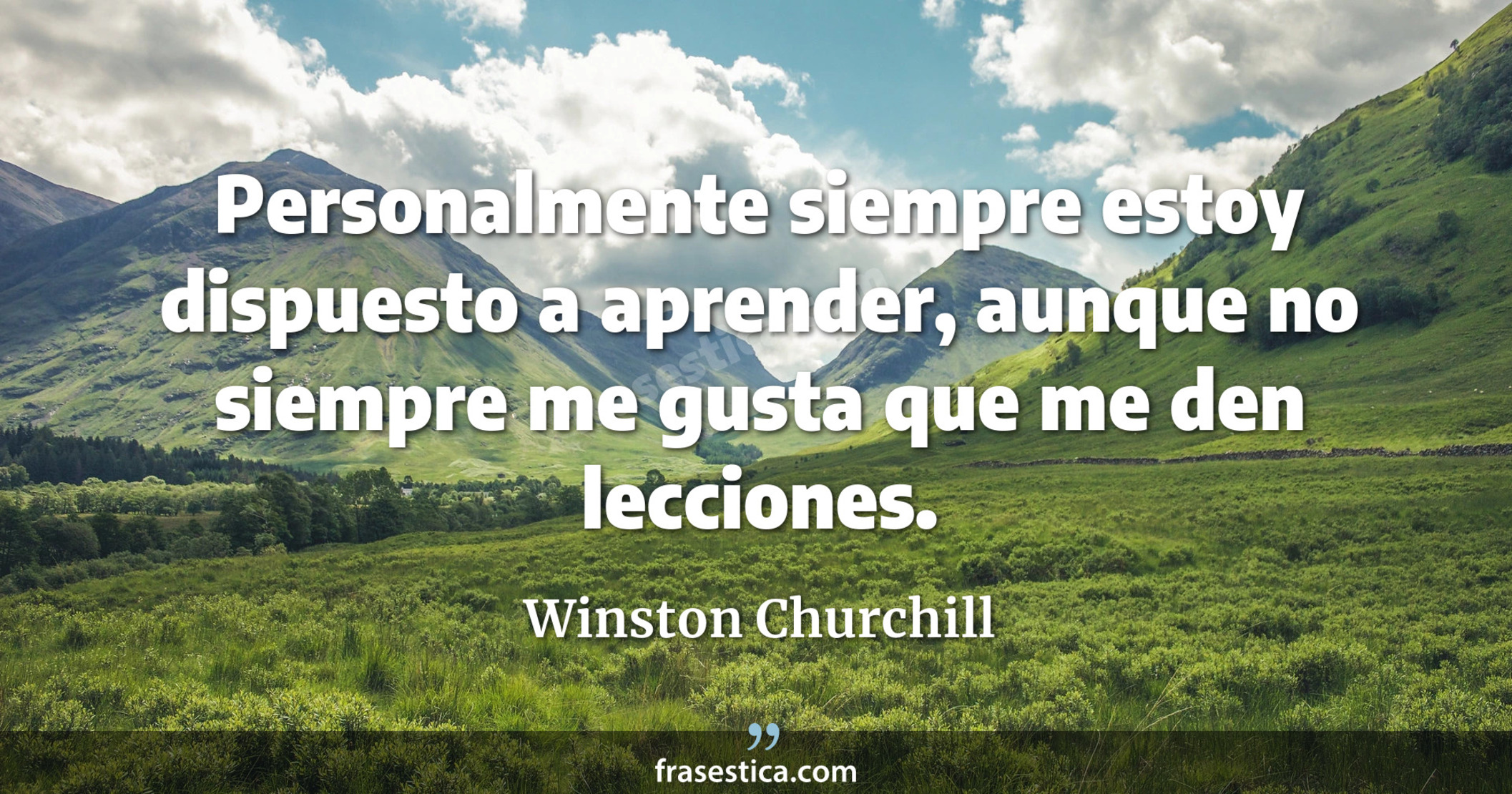 Personalmente siempre estoy dispuesto a aprender, aunque no siempre me gusta que me den lecciones. - Winston Churchill