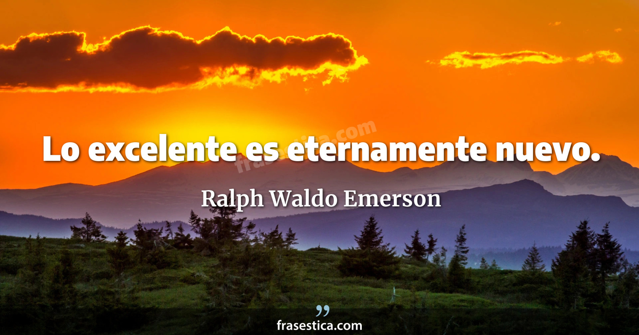 Lo excelente es eternamente nuevo. - Ralph Waldo Emerson