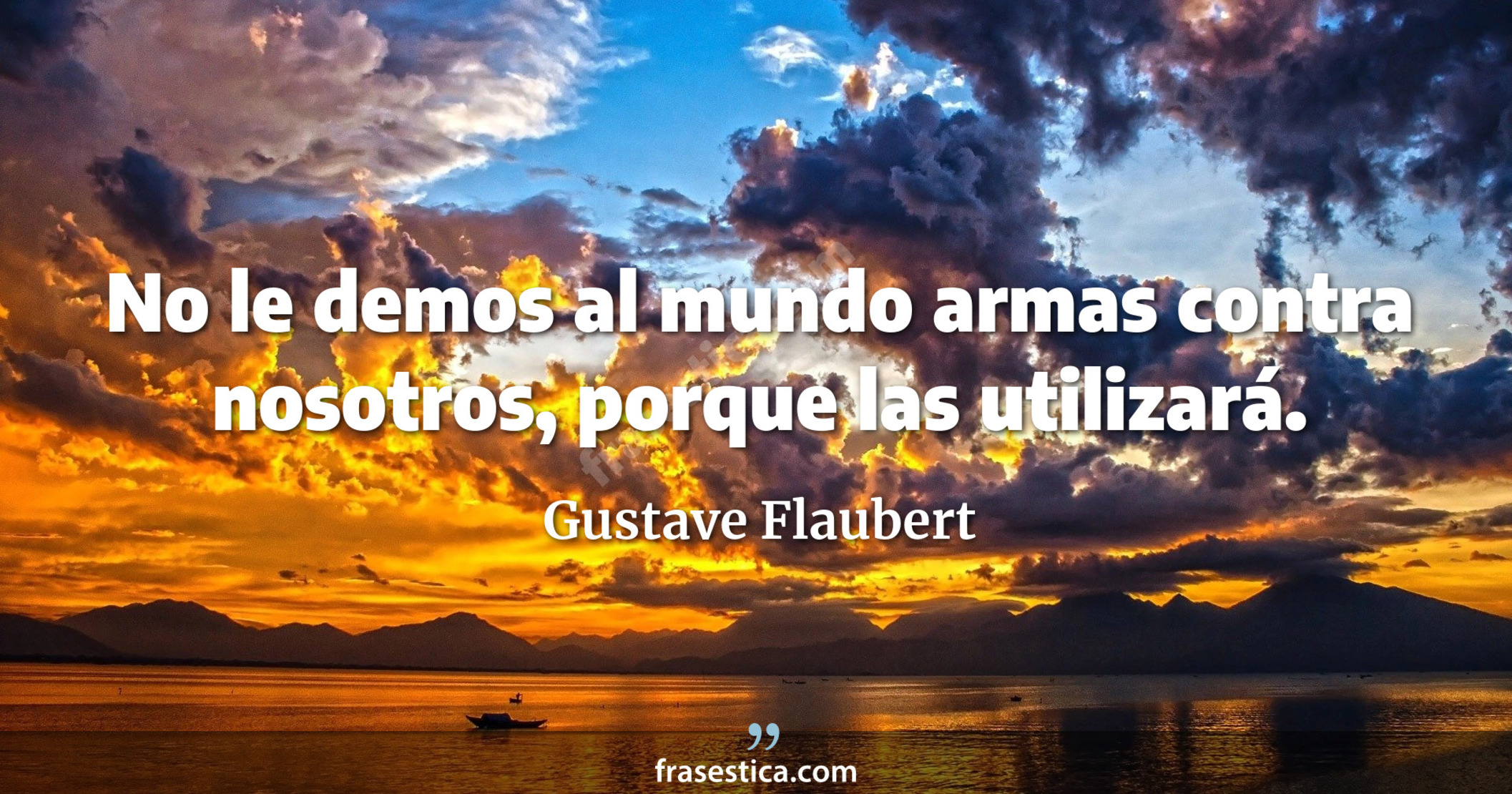 No le demos al mundo armas contra nosotros, porque las utilizará. - Gustave Flaubert