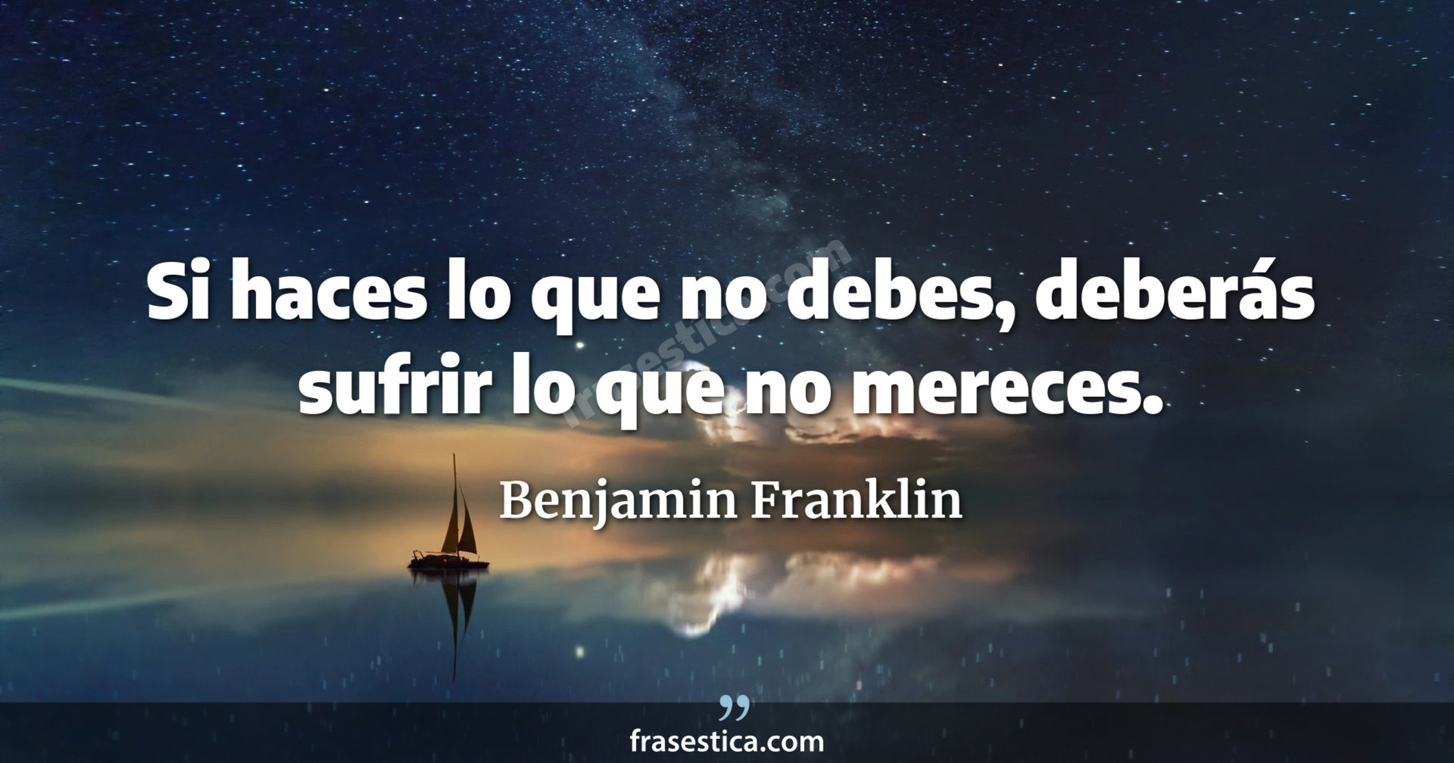 Si haces lo que no debes, deberás sufrir lo que no mereces. - Benjamin Franklin