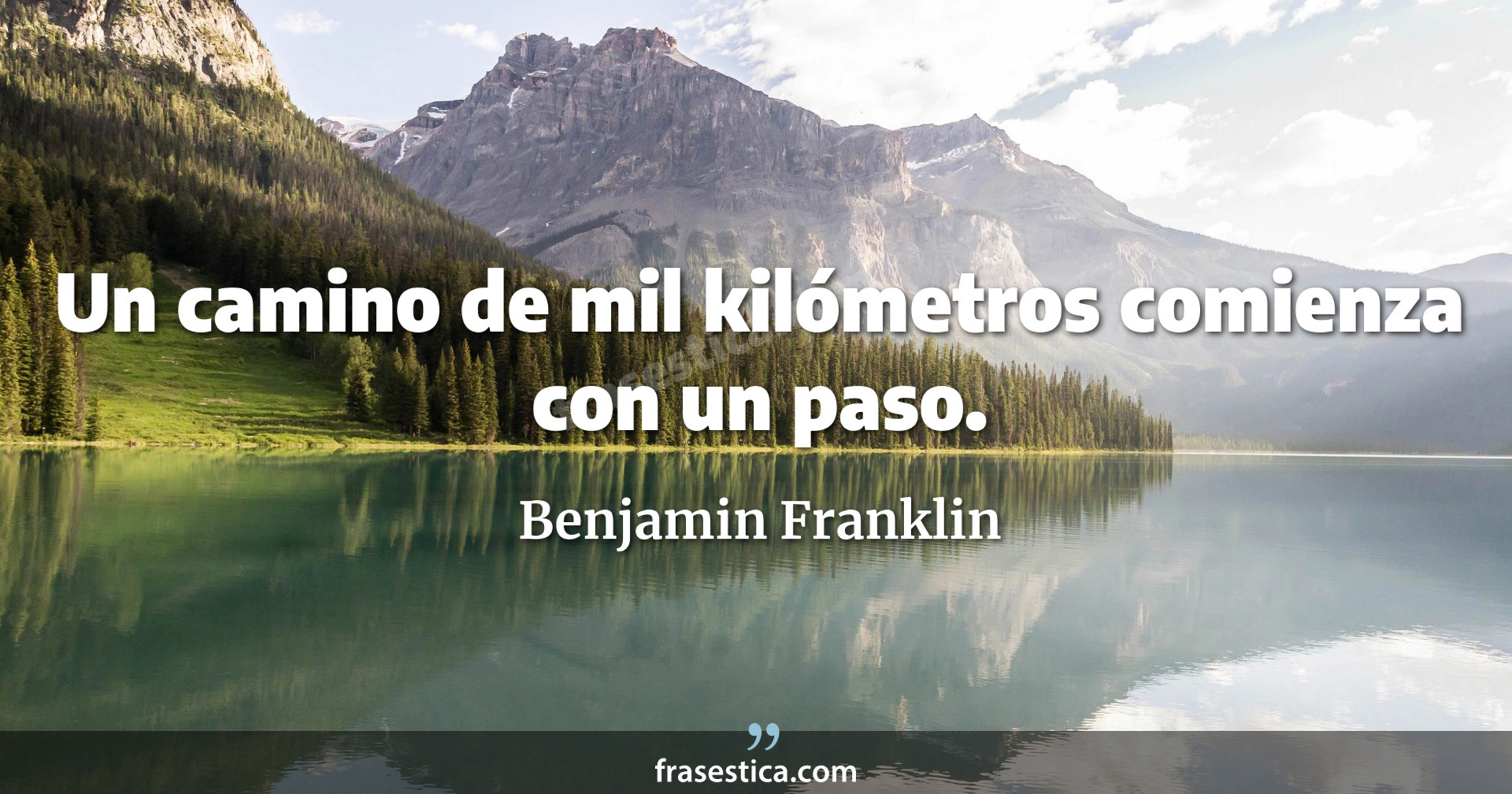 Un camino de mil kilómetros comienza con un paso. - Benjamin Franklin