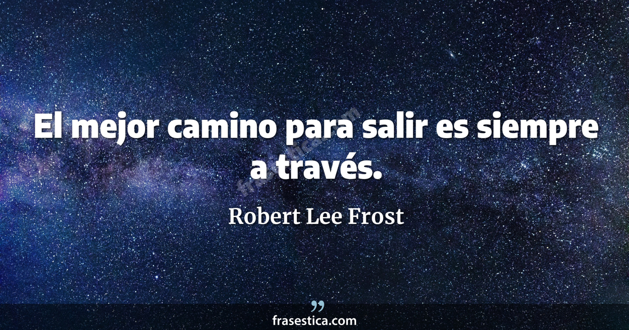 El mejor camino para salir es siempre a través. - Robert Lee Frost