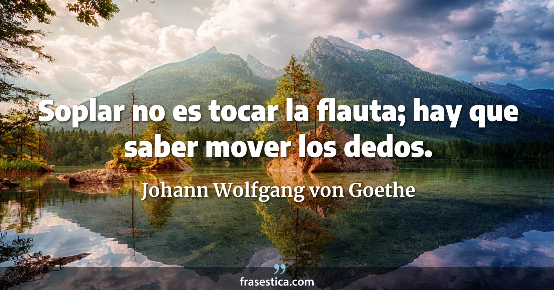 Soplar no es tocar la flauta; hay que saber mover los dedos. - Johann Wolfgang von Goethe