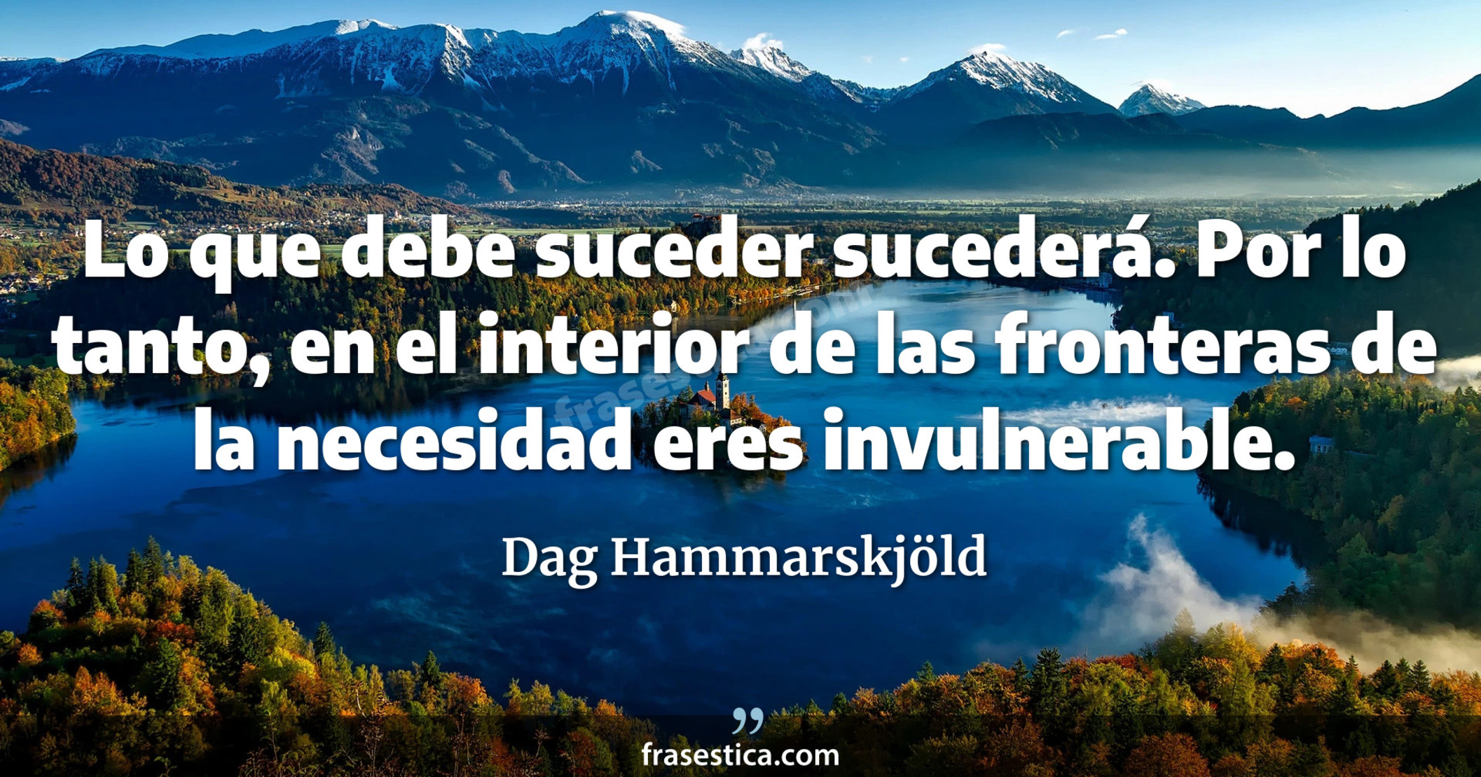 Lo que debe suceder sucederá. Por lo tanto, en el interior de las fronteras de la necesidad eres invulnerable. - Dag Hammarskjöld