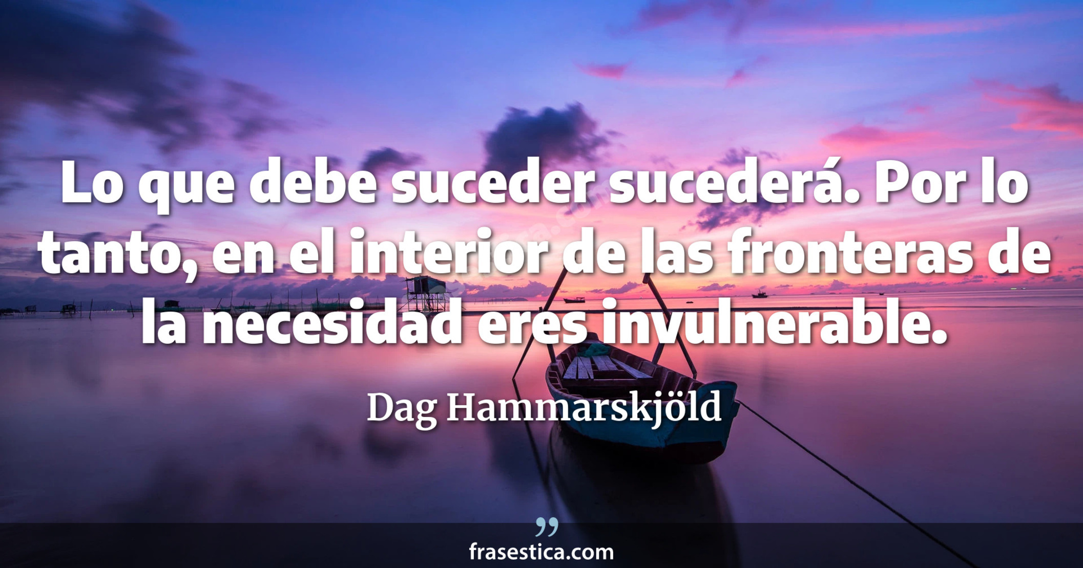 Lo que debe suceder sucederá. Por lo tanto, en el interior de las fronteras de la necesidad eres invulnerable. - Dag Hammarskjöld
