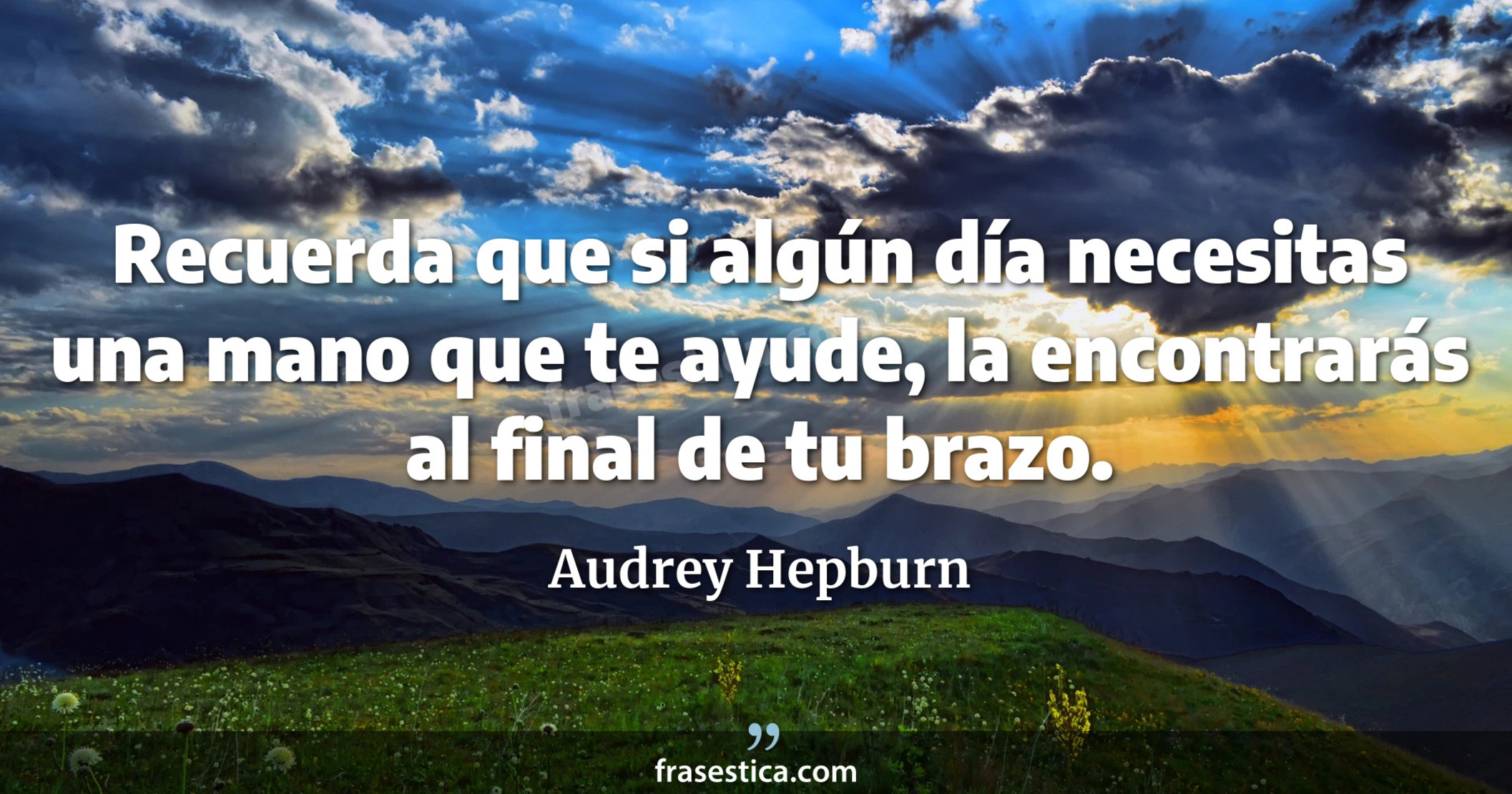Recuerda que si algún día necesitas una mano que te ayude, la encontrarás al final de tu brazo. - Audrey Hepburn